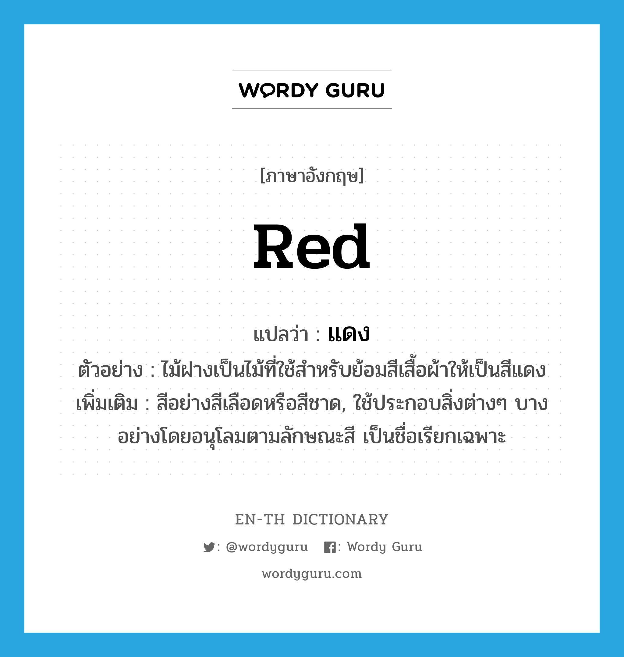 แดง ภาษาอังกฤษ?, คำศัพท์ภาษาอังกฤษ แดง แปลว่า red ประเภท N ตัวอย่าง ไม้ฝางเป็นไม้ที่ใช้สำหรับย้อมสีเสื้อผ้าให้เป็นสีแดง เพิ่มเติม สีอย่างสีเลือดหรือสีชาด, ใช้ประกอบสิ่งต่างๆ บางอย่างโดยอนุโลมตามลักษณะสี เป็นชื่อเรียกเฉพาะ หมวด N