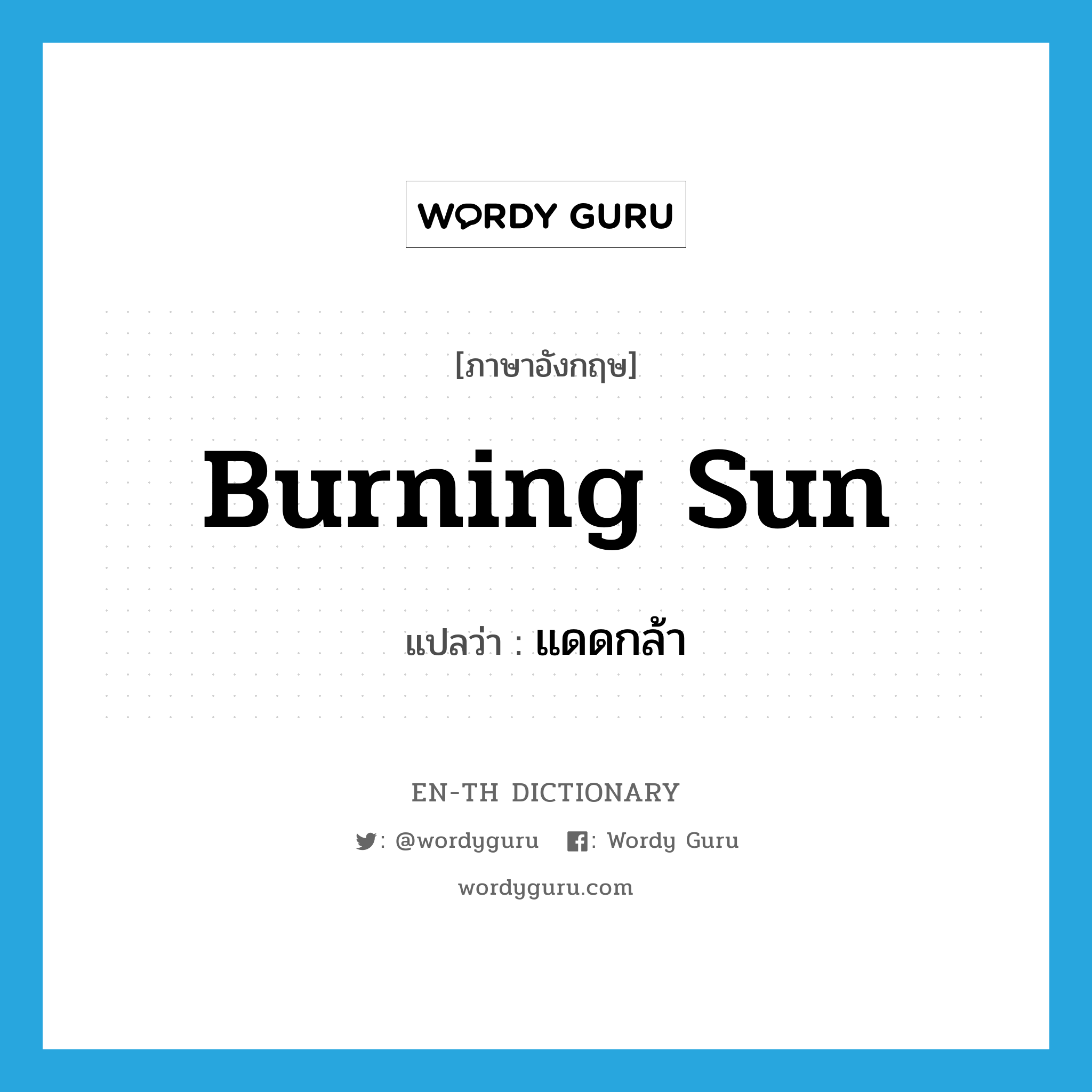 burning sun แปลว่า?, คำศัพท์ภาษาอังกฤษ burning sun แปลว่า แดดกล้า ประเภท N หมวด N