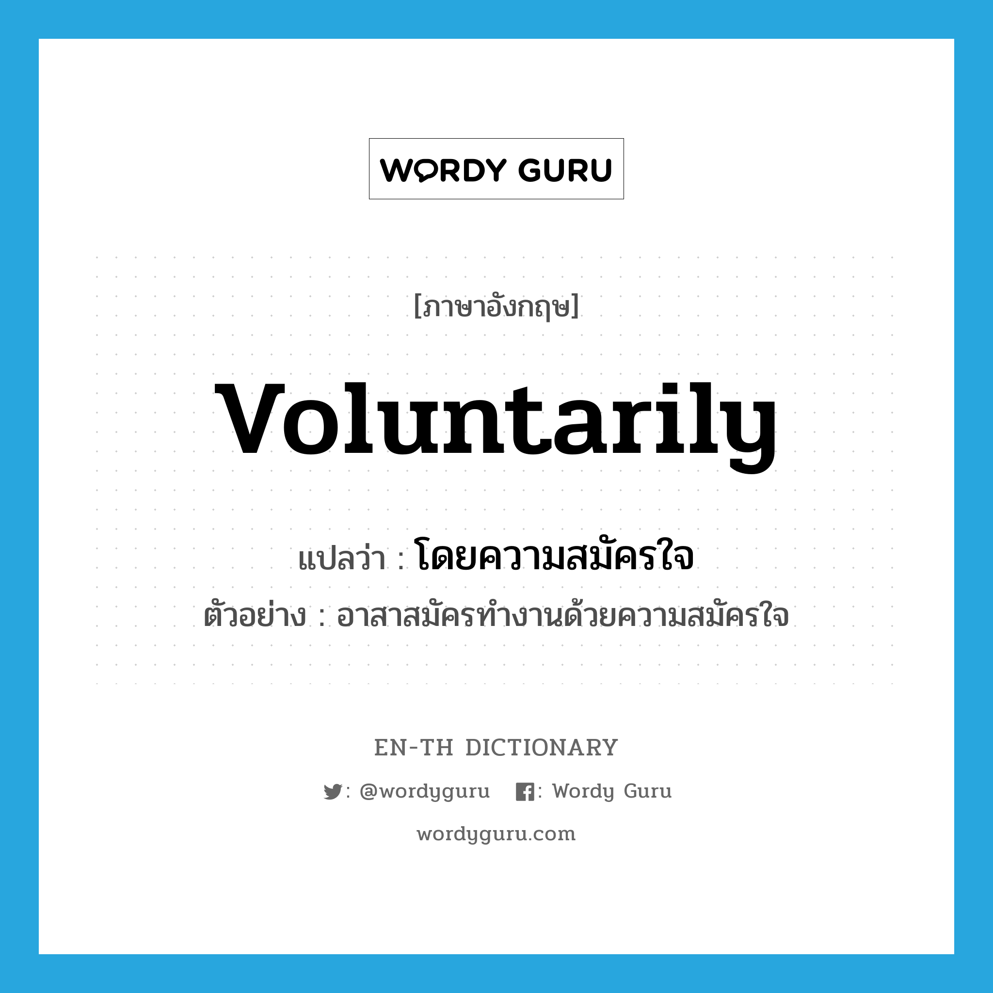 voluntarily แปลว่า?, คำศัพท์ภาษาอังกฤษ voluntarily แปลว่า โดยความสมัครใจ ประเภท ADV ตัวอย่าง อาสาสมัครทำงานด้วยความสมัครใจ หมวด ADV