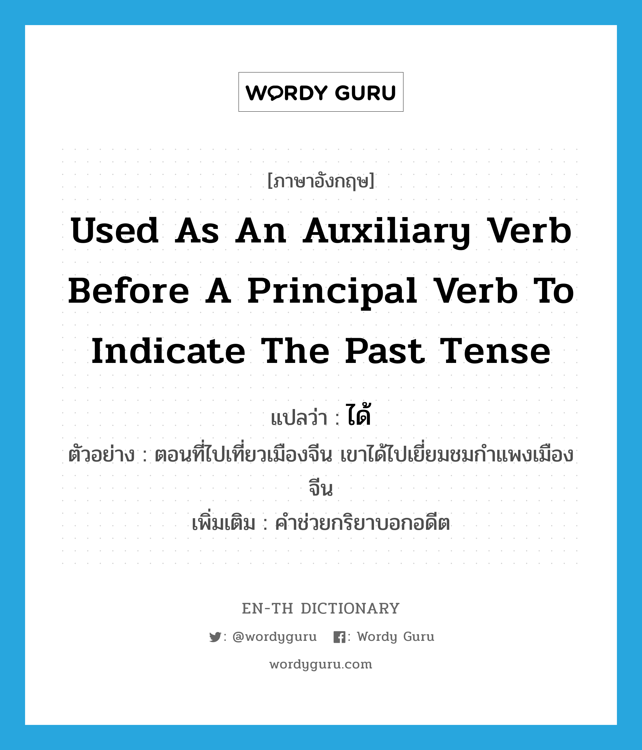 used as an auxiliary verb before a principal verb to indicate the past tense แปลว่า?, คำศัพท์ภาษาอังกฤษ used as an auxiliary verb before a principal verb to indicate the past tense แปลว่า ได้ ประเภท AUX ตัวอย่าง ตอนที่ไปเที่ยวเมืองจีน เขาได้ไปเยี่ยมชมกำแพงเมืองจีน เพิ่มเติม คำช่วยกริยาบอกอดีต หมวด AUX