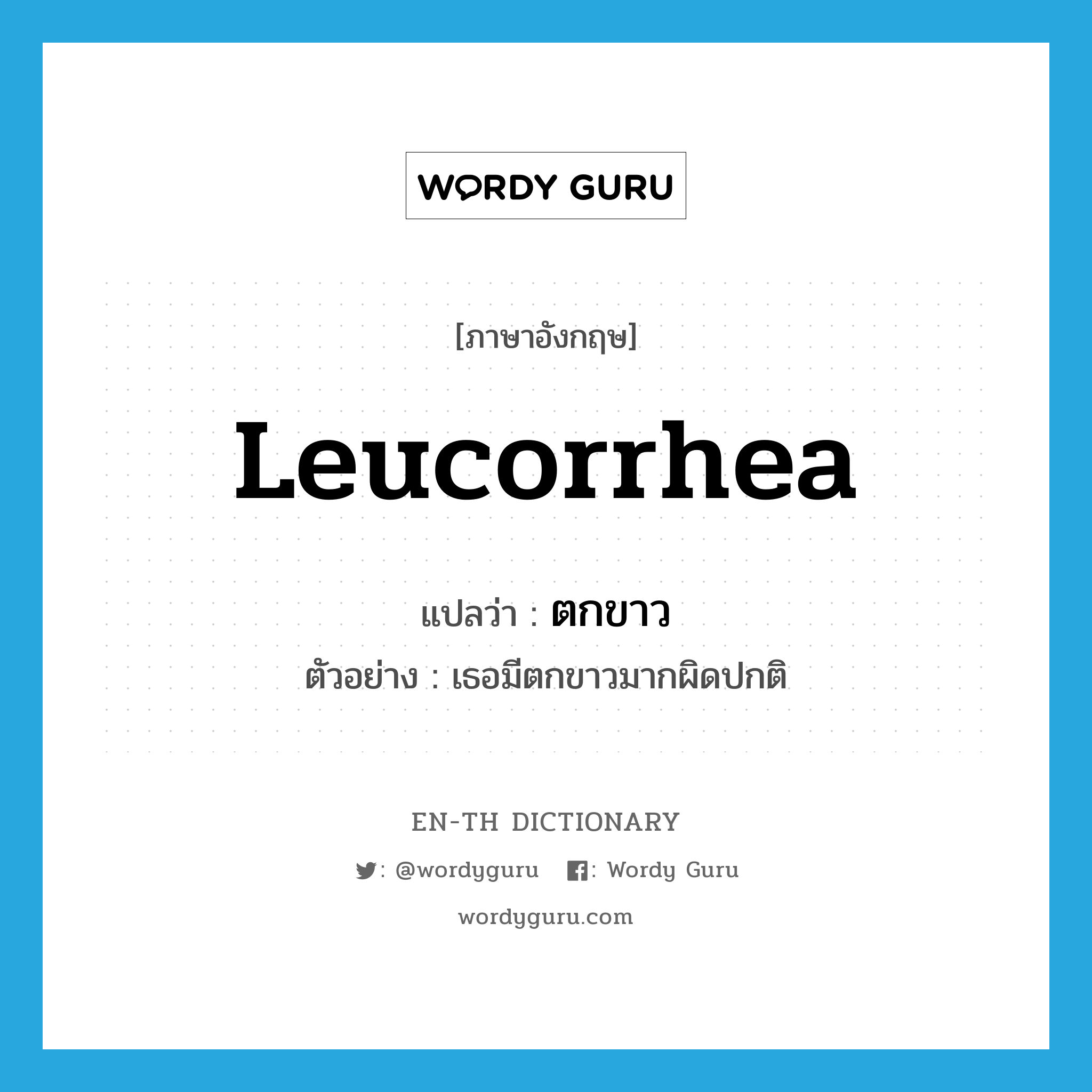 leucorrhea แปลว่า?, คำศัพท์ภาษาอังกฤษ leucorrhea แปลว่า ตกขาว ประเภท N ตัวอย่าง เธอมีตกขาวมากผิดปกติ หมวด N