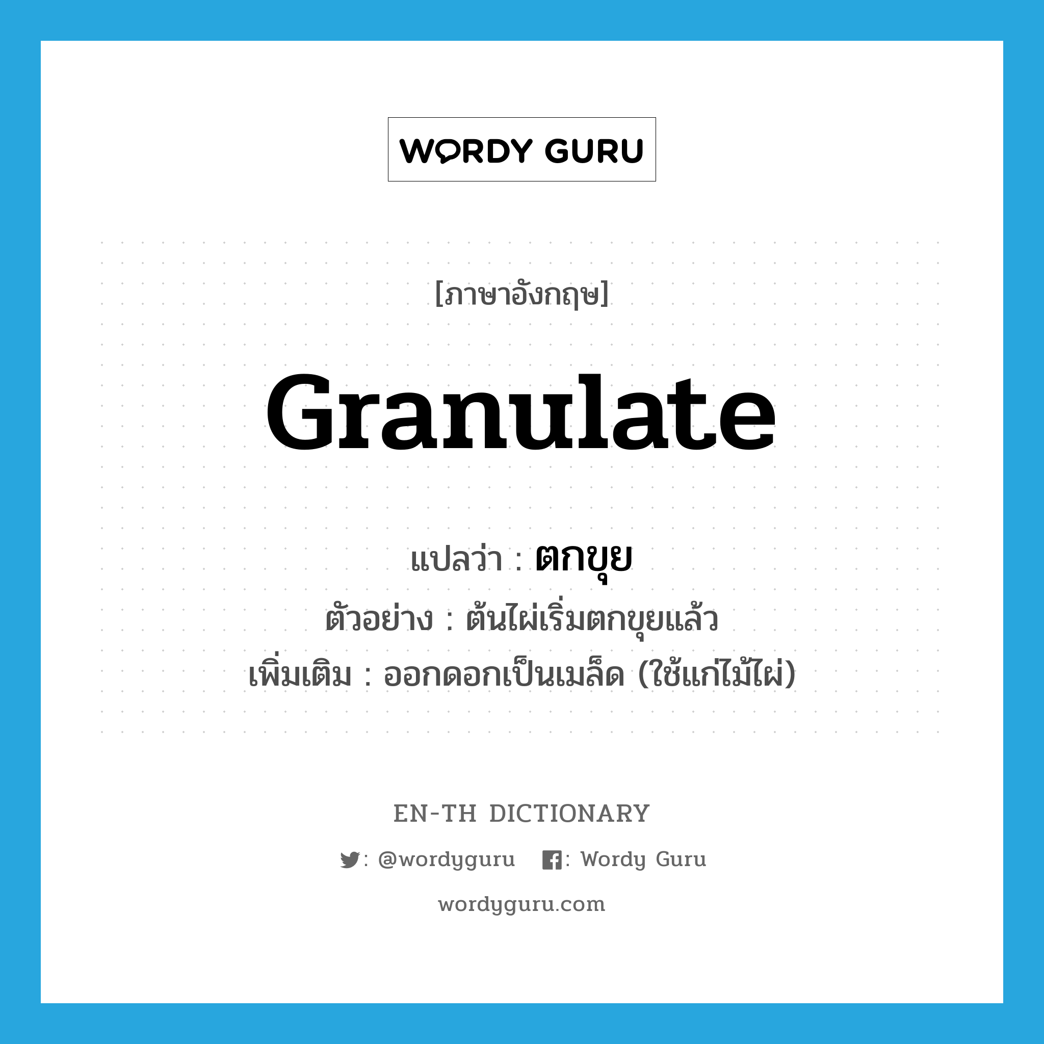 granulate แปลว่า?, คำศัพท์ภาษาอังกฤษ granulate แปลว่า ตกขุย ประเภท V ตัวอย่าง ต้นไผ่เริ่มตกขุยแล้ว เพิ่มเติม ออกดอกเป็นเมล็ด (ใช้แก่ไม้ไผ่) หมวด V