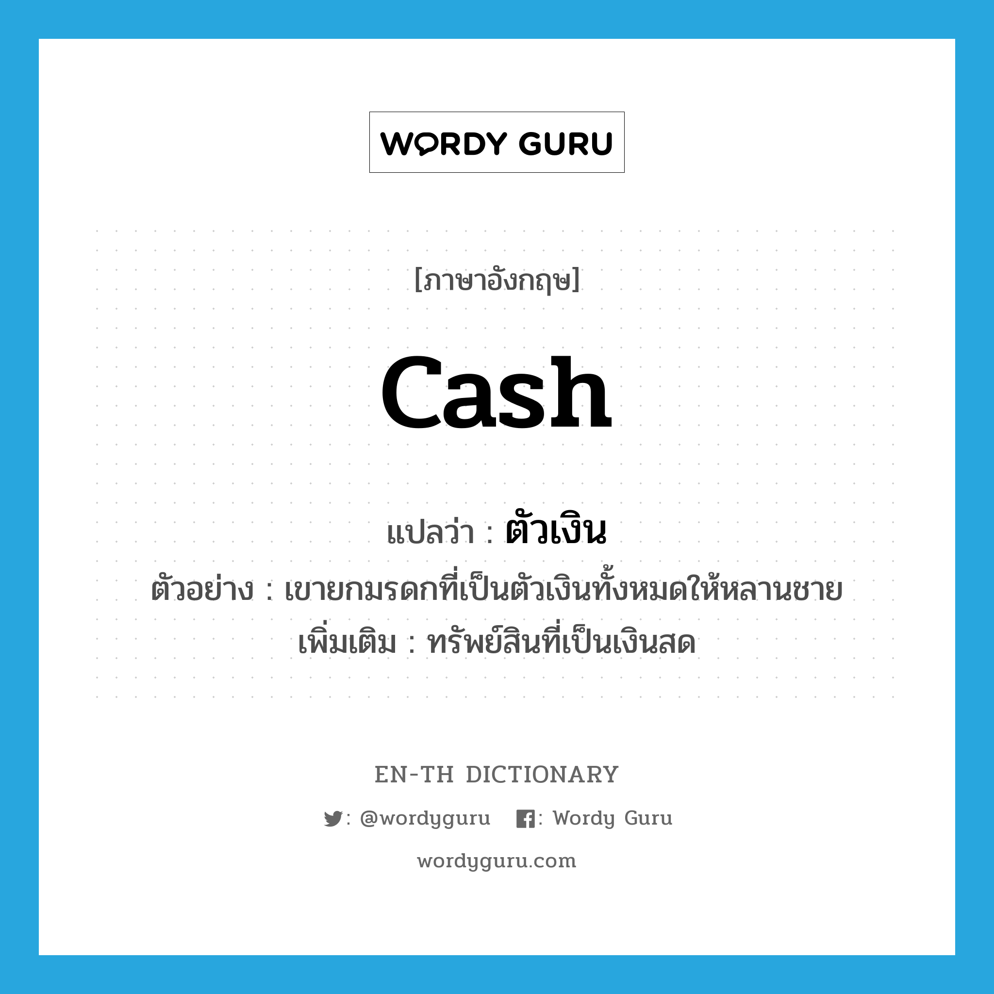 cash แปลว่า?, คำศัพท์ภาษาอังกฤษ cash แปลว่า ตัวเงิน ประเภท N ตัวอย่าง เขายกมรดกที่เป็นตัวเงินทั้งหมดให้หลานชาย เพิ่มเติม ทรัพย์สินที่เป็นเงินสด หมวด N