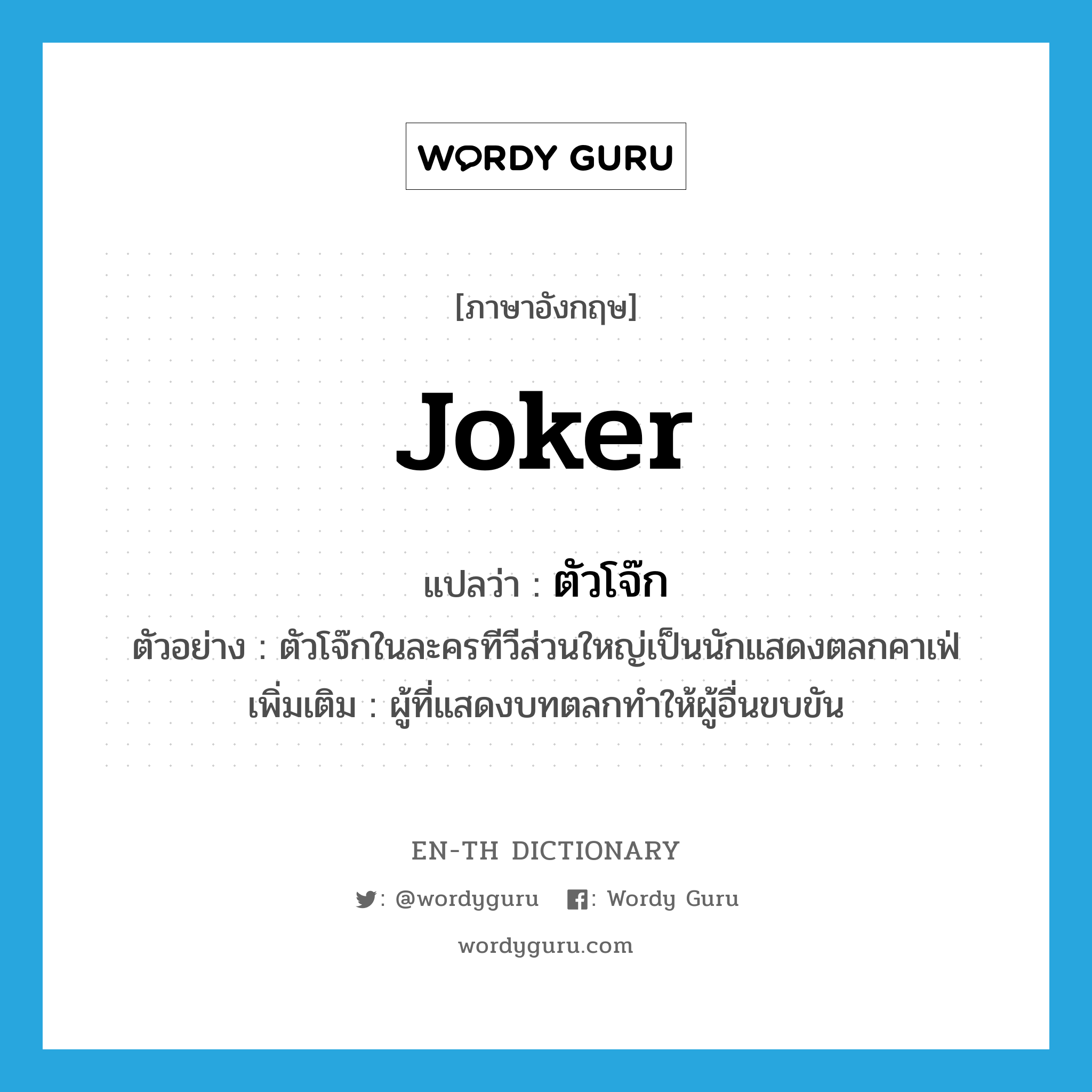 joker แปลว่า?, คำศัพท์ภาษาอังกฤษ joker แปลว่า ตัวโจ๊ก ประเภท N ตัวอย่าง ตัวโจ๊กในละครทีวีส่วนใหญ่เป็นนักแสดงตลกคาเฟ่ เพิ่มเติม ผู้ที่แสดงบทตลกทำให้ผู้อื่นขบขัน หมวด N