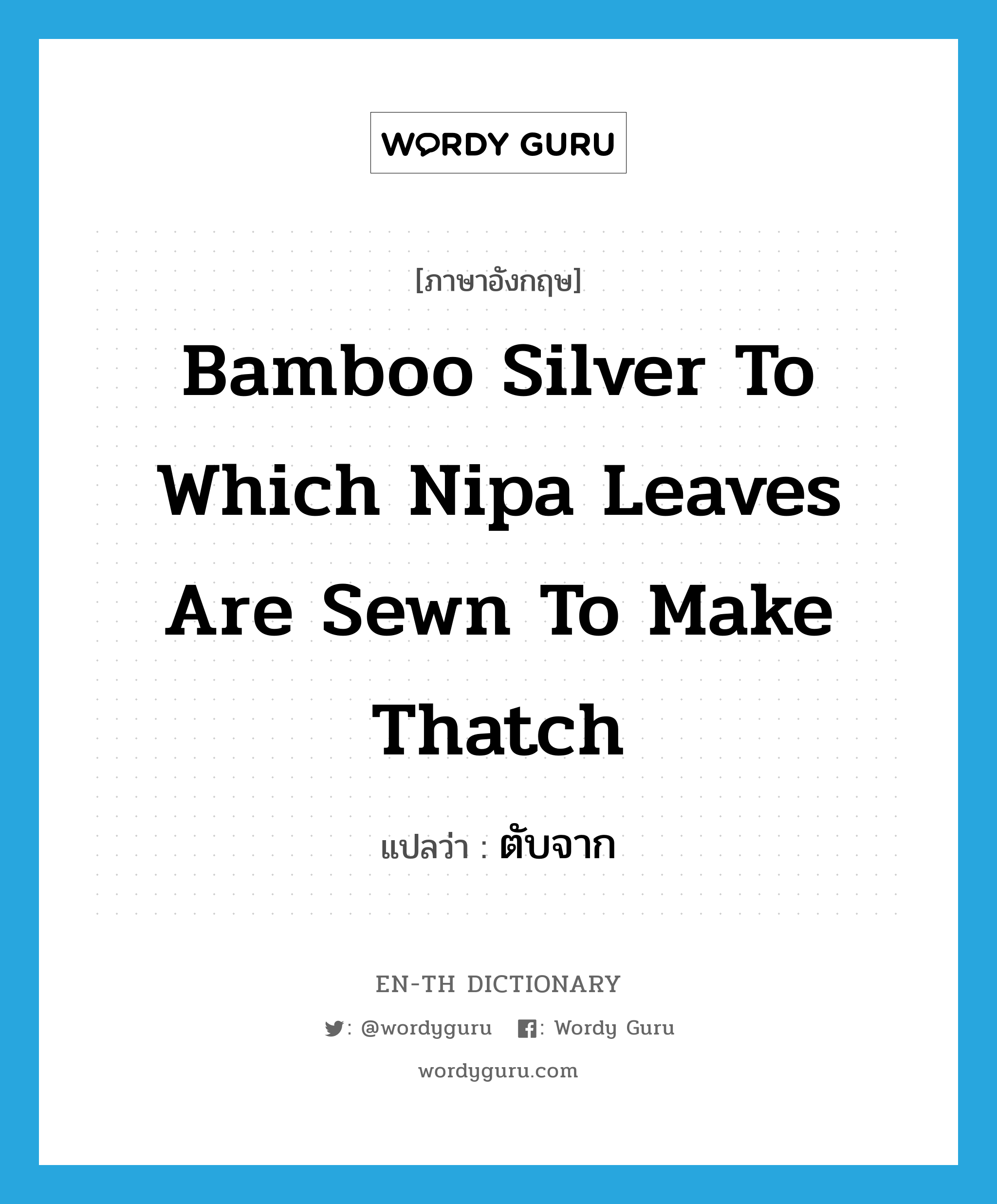 ตับจาก ภาษาอังกฤษ?, คำศัพท์ภาษาอังกฤษ ตับจาก แปลว่า bamboo silver to which nipa leaves are sewn to make thatch ประเภท N หมวด N