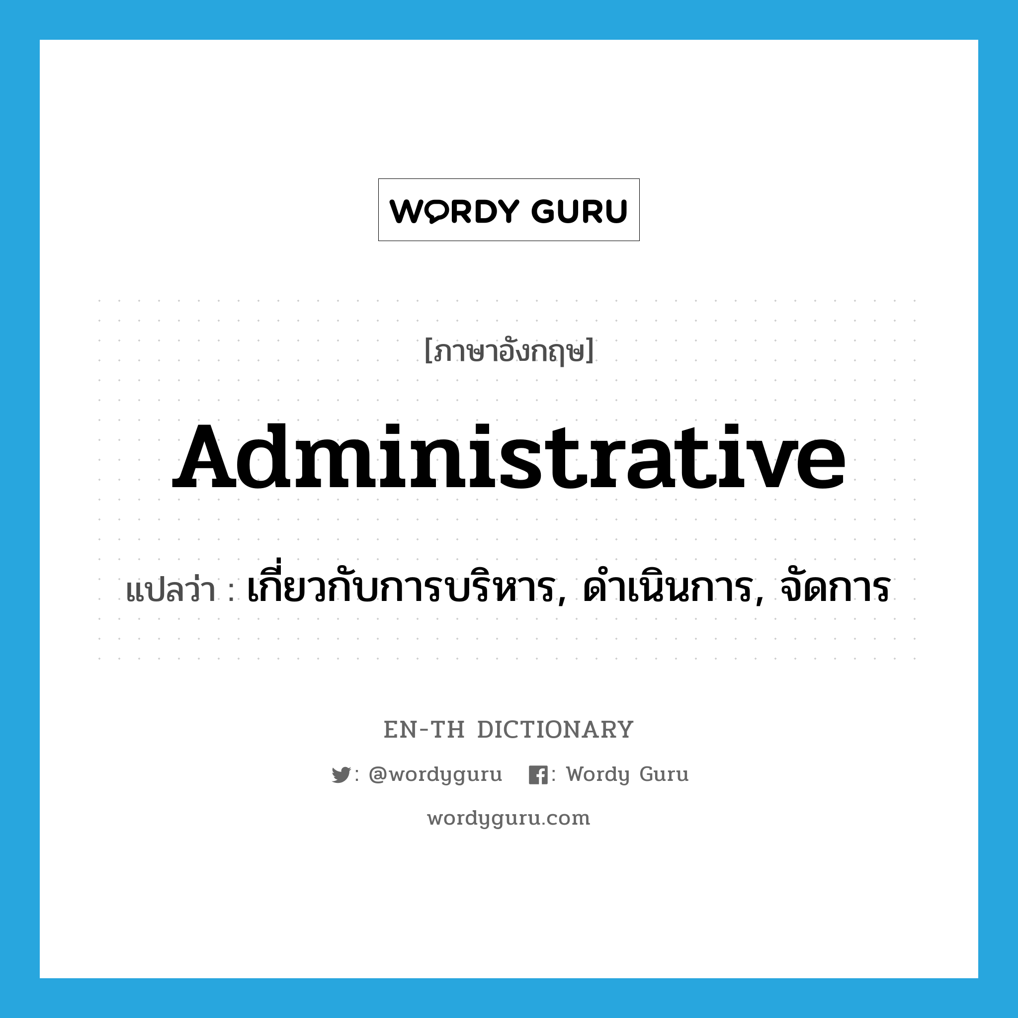 administrative แปลว่า?, คำศัพท์ภาษาอังกฤษ administrative แปลว่า เกี่ยวกับการบริหาร, ดำเนินการ, จัดการ ประเภท ADJ หมวด ADJ