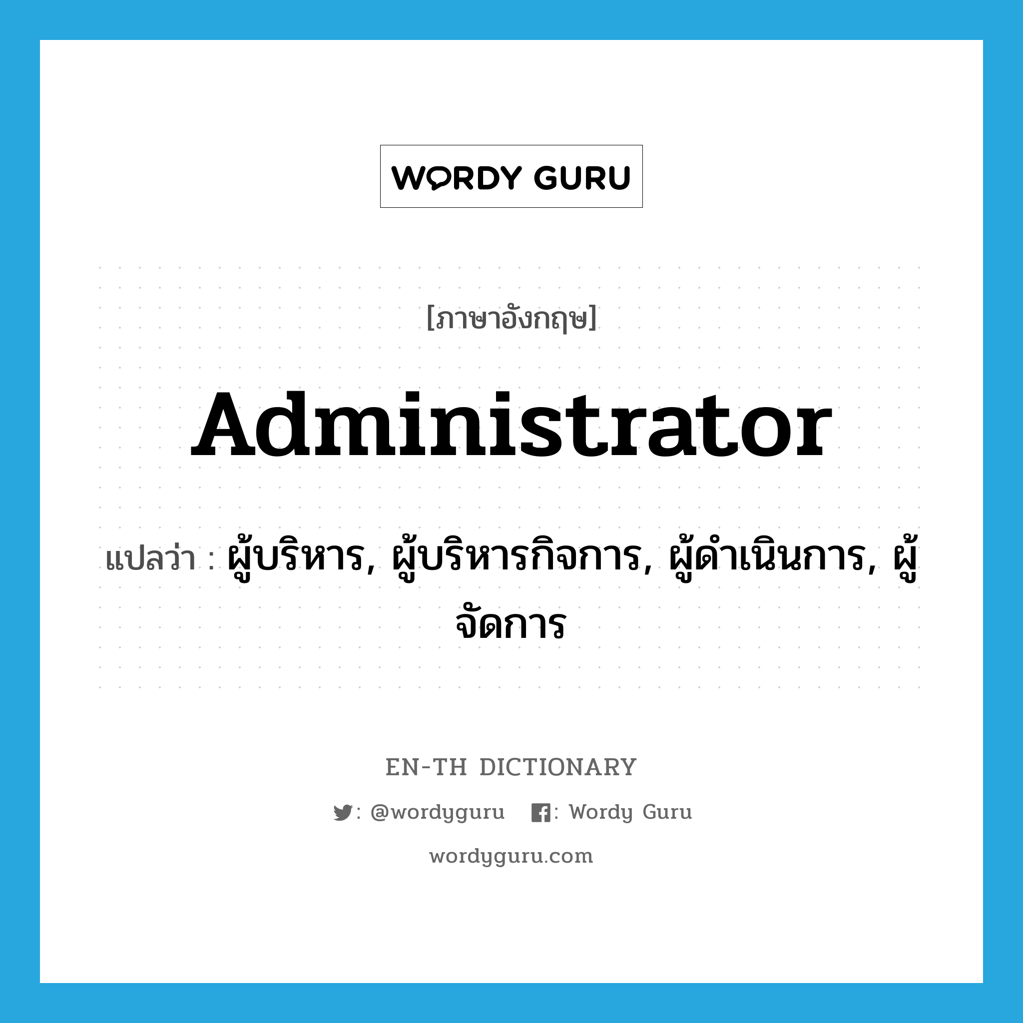 administrator แปลว่า?, คำศัพท์ภาษาอังกฤษ administrator แปลว่า ผู้บริหาร, ผู้บริหารกิจการ, ผู้ดำเนินการ, ผู้จัดการ ประเภท N หมวด N