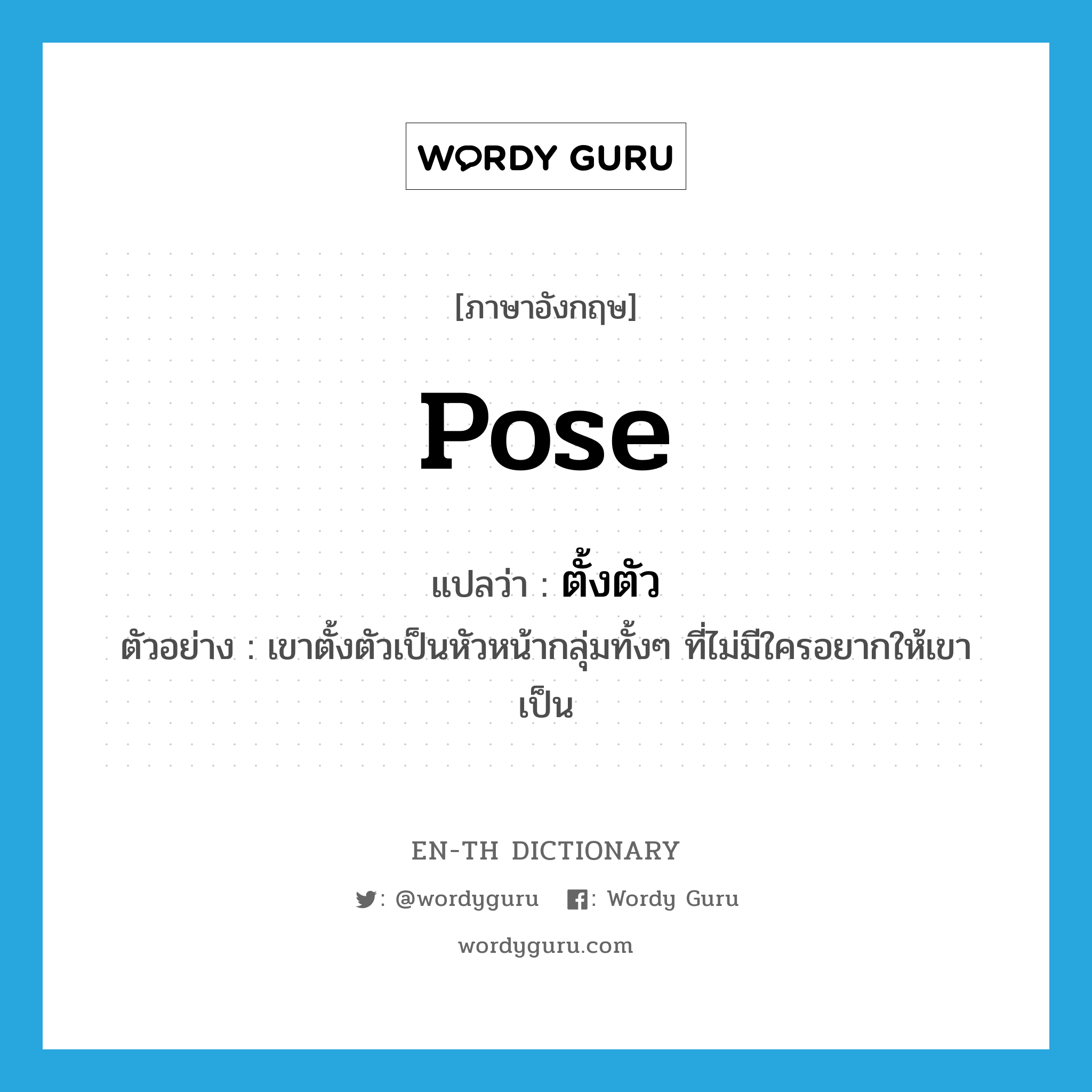 pose แปลว่า?, คำศัพท์ภาษาอังกฤษ pose แปลว่า ตั้งตัว ประเภท V ตัวอย่าง เขาตั้งตัวเป็นหัวหน้ากลุ่มทั้งๆ ที่ไม่มีใครอยากให้เขาเป็น หมวด V