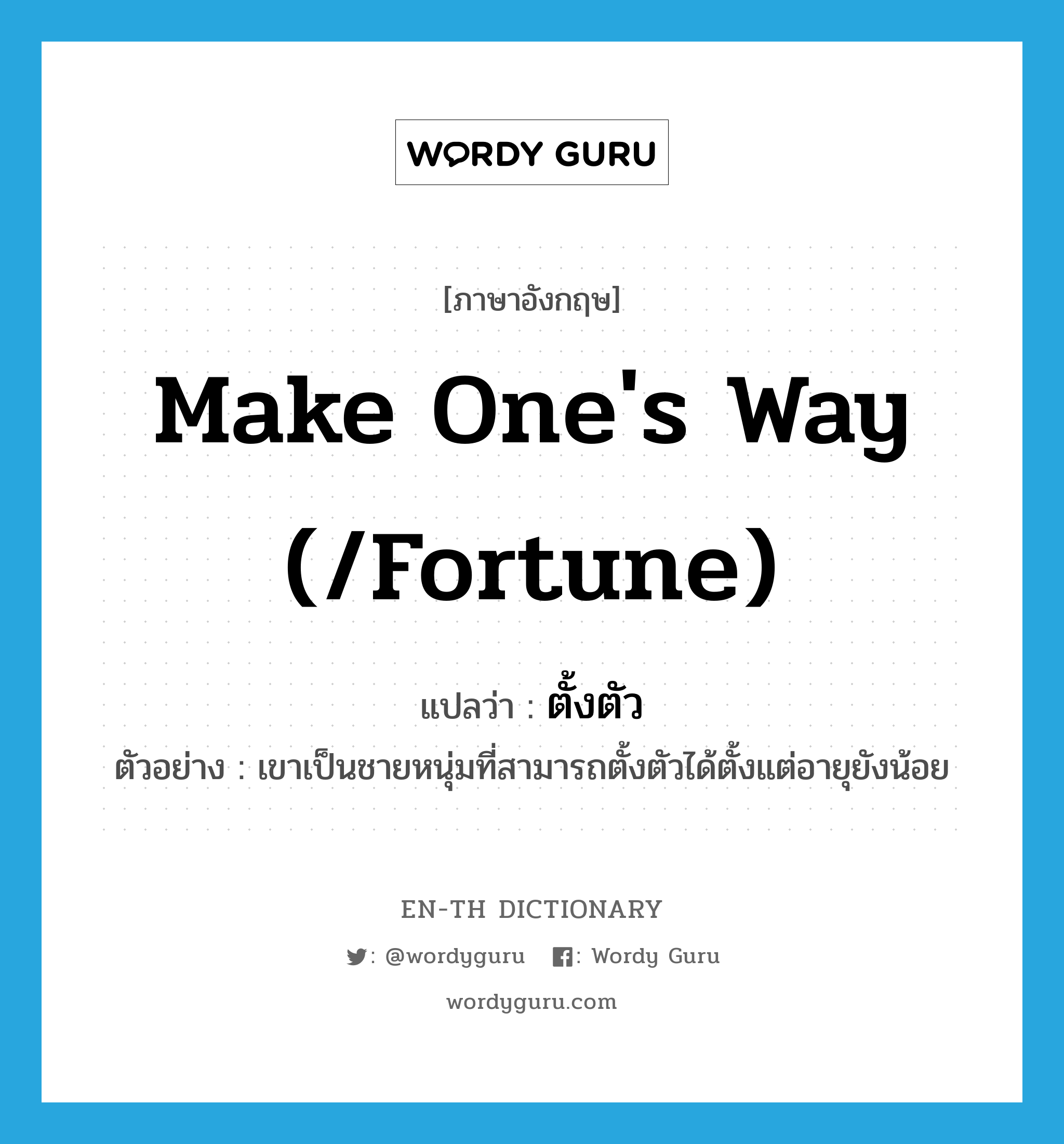 make one's way (/fortune) แปลว่า?, คำศัพท์ภาษาอังกฤษ make one's way (/fortune) แปลว่า ตั้งตัว ประเภท V ตัวอย่าง เขาเป็นชายหนุ่มที่สามารถตั้งตัวได้ตั้งแต่อายุยังน้อย หมวด V