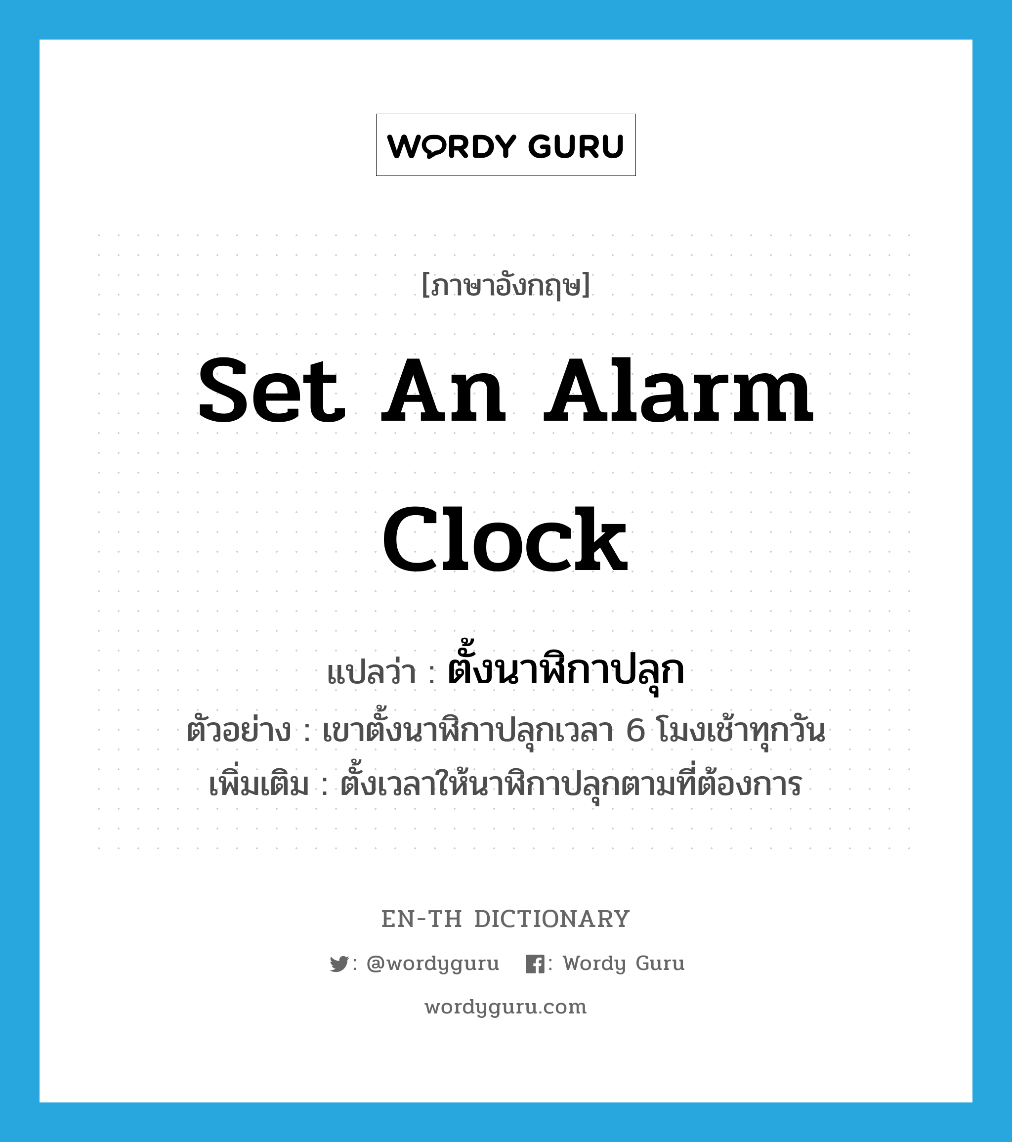 set an alarm clock แปลว่า?, คำศัพท์ภาษาอังกฤษ set an alarm clock แปลว่า ตั้งนาฬิกาปลุก ประเภท V ตัวอย่าง เขาตั้งนาฬิกาปลุกเวลา 6 โมงเช้าทุกวัน เพิ่มเติม ตั้งเวลาให้นาฬิกาปลุกตามที่ต้องการ หมวด V