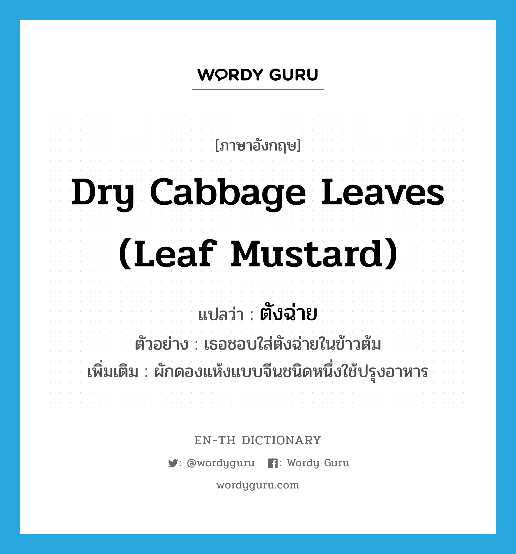 dry cabbage leaves (leaf mustard) แปลว่า?, คำศัพท์ภาษาอังกฤษ dry cabbage leaves (leaf mustard) แปลว่า ตังฉ่าย ประเภท N ตัวอย่าง เธอชอบใส่ตังฉ่ายในข้าวต้ม เพิ่มเติม ผักดองแห้งแบบจีนชนิดหนึ่งใช้ปรุงอาหาร หมวด N