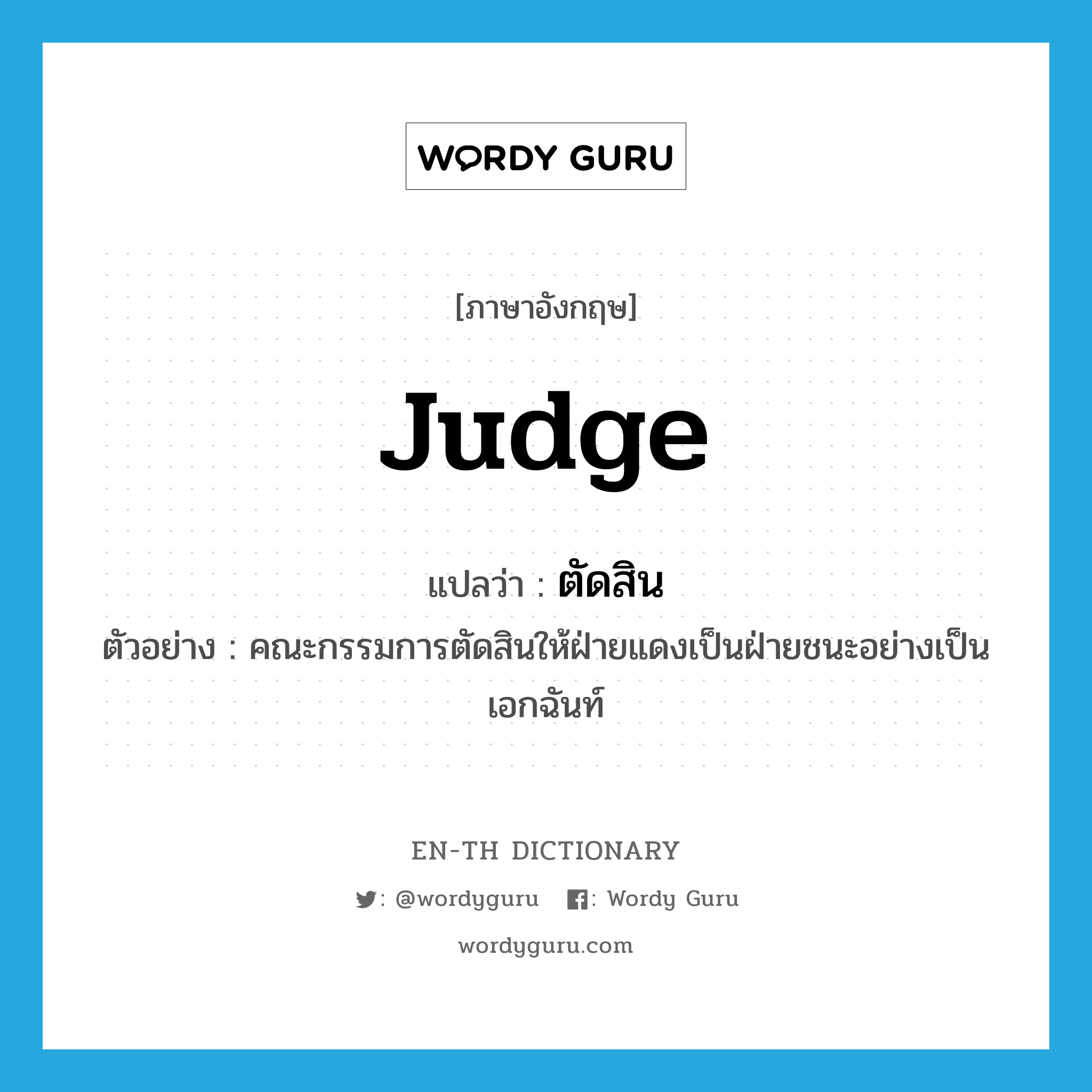 judge แปลว่า?, คำศัพท์ภาษาอังกฤษ judge แปลว่า ตัดสิน ประเภท V ตัวอย่าง คณะกรรมการตัดสินให้ฝ่ายแดงเป็นฝ่ายชนะอย่างเป็นเอกฉันท์ หมวด V