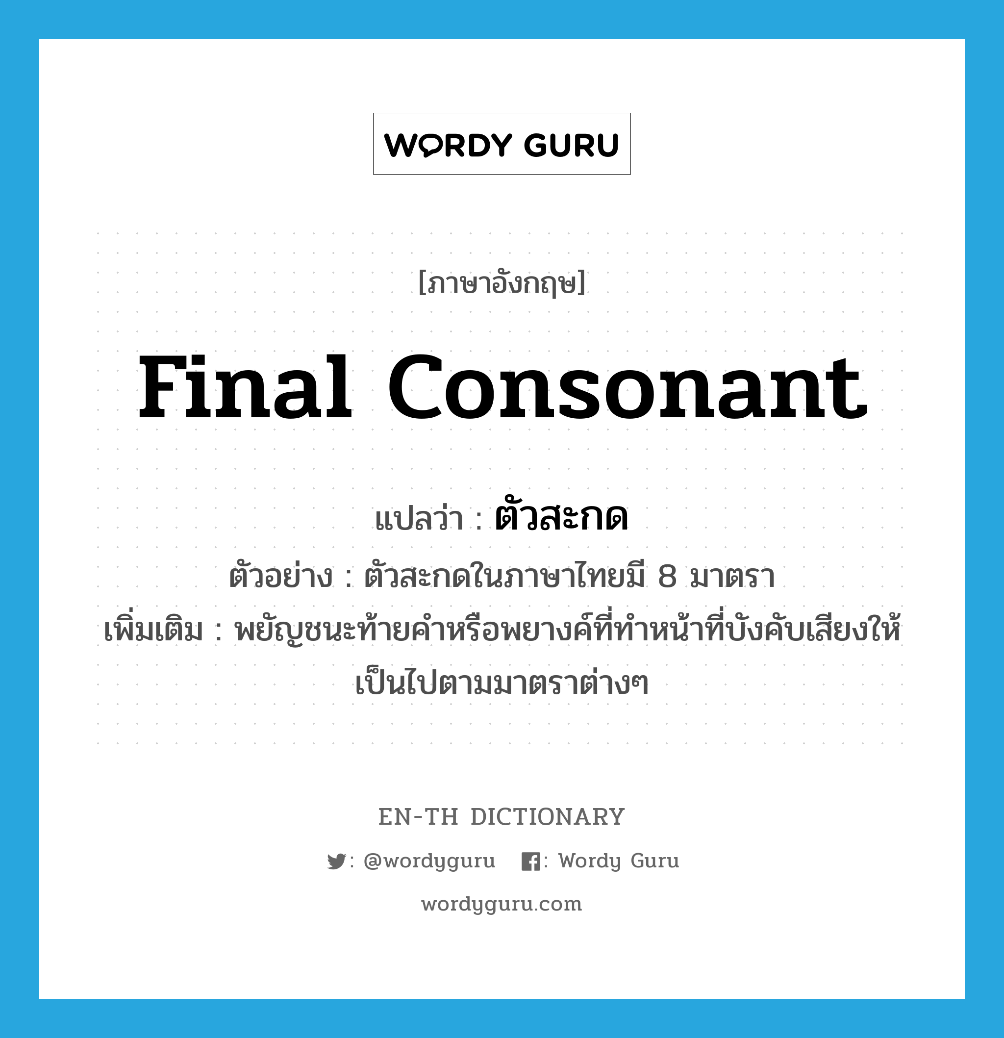 final consonant แปลว่า?, คำศัพท์ภาษาอังกฤษ final consonant แปลว่า ตัวสะกด ประเภท N ตัวอย่าง ตัวสะกดในภาษาไทยมี 8 มาตรา เพิ่มเติม พยัญชนะท้ายคำหรือพยางค์ที่ทำหน้าที่บังคับเสียงให้เป็นไปตามมาตราต่างๆ หมวด N
