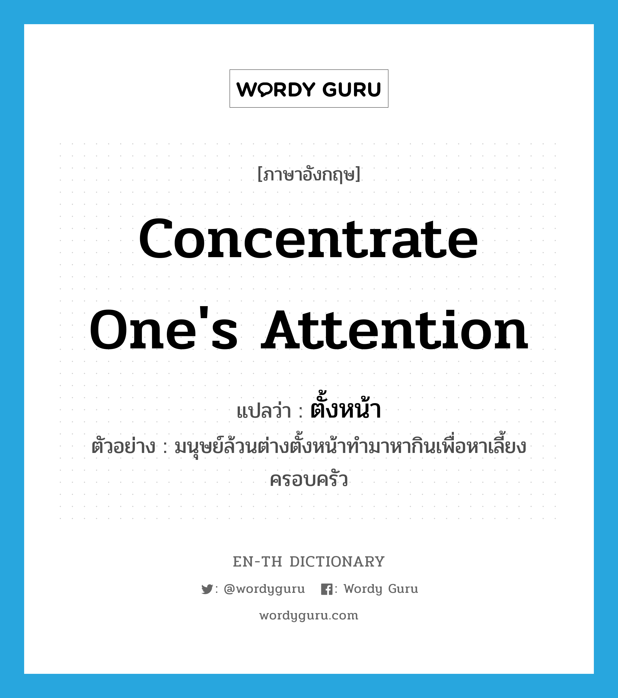 concentrate one's attention แปลว่า?, คำศัพท์ภาษาอังกฤษ concentrate one's attention แปลว่า ตั้งหน้า ประเภท V ตัวอย่าง มนุษย์ล้วนต่างตั้งหน้าทำมาหากินเพื่อหาเลี้ยงครอบครัว หมวด V