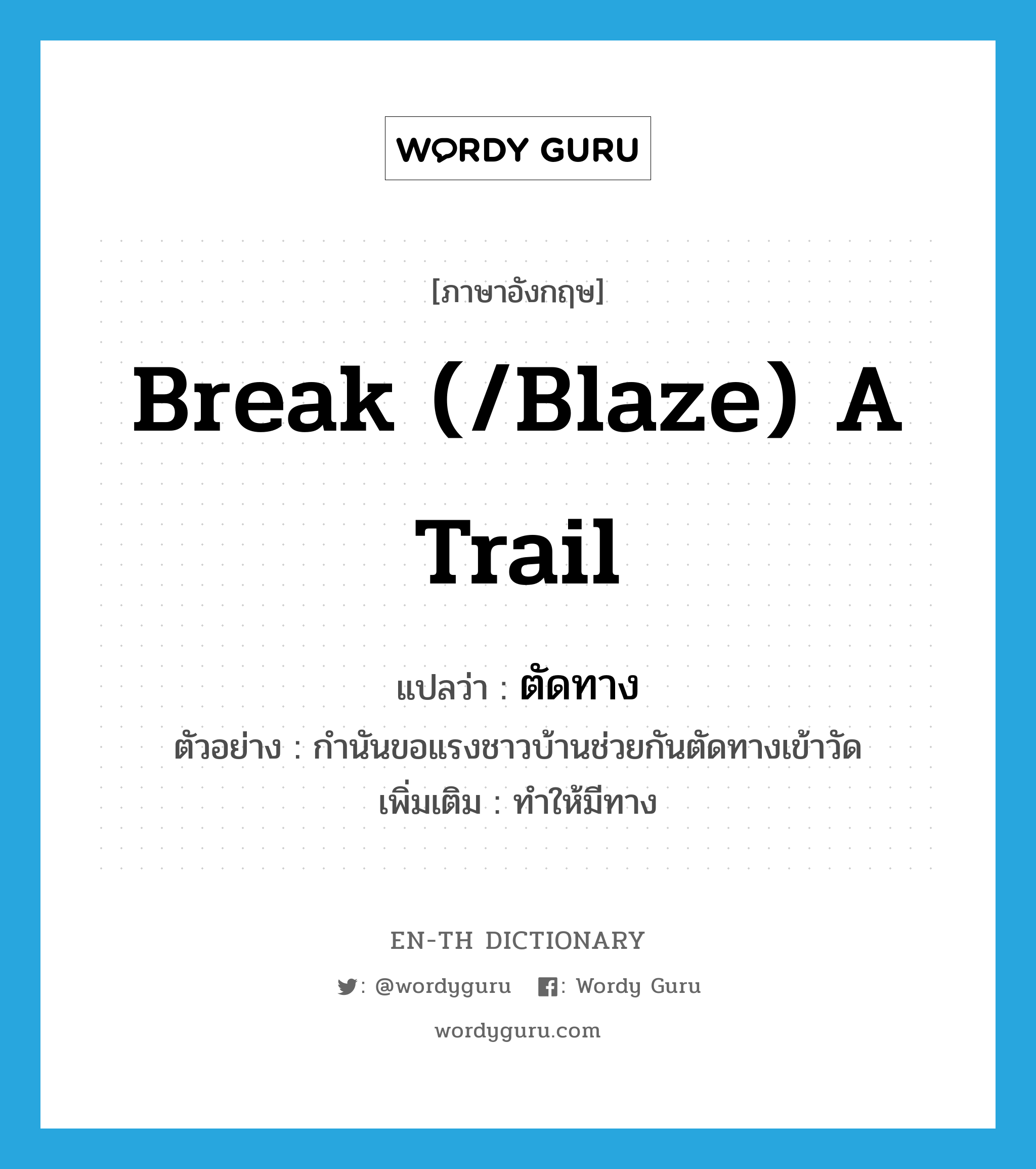 break (/blaze) a trail แปลว่า?, คำศัพท์ภาษาอังกฤษ break (/blaze) a trail แปลว่า ตัดทาง ประเภท V ตัวอย่าง กำนันขอแรงชาวบ้านช่วยกันตัดทางเข้าวัด เพิ่มเติม ทำให้มีทาง หมวด V