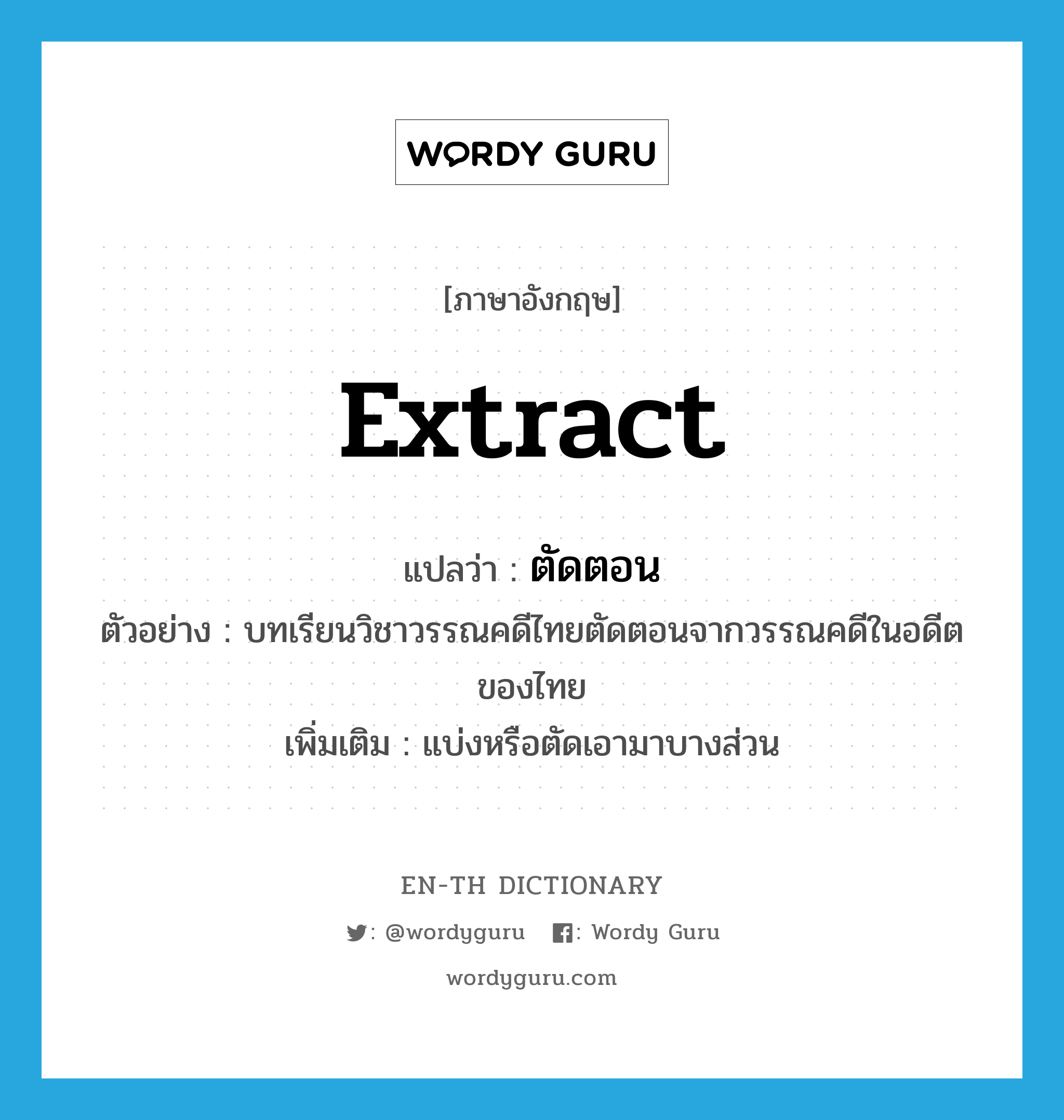 extract แปลว่า?, คำศัพท์ภาษาอังกฤษ extract แปลว่า ตัดตอน ประเภท V ตัวอย่าง บทเรียนวิชาวรรณคดีไทยตัดตอนจากวรรณคดีในอดีตของไทย เพิ่มเติม แบ่งหรือตัดเอามาบางส่วน หมวด V