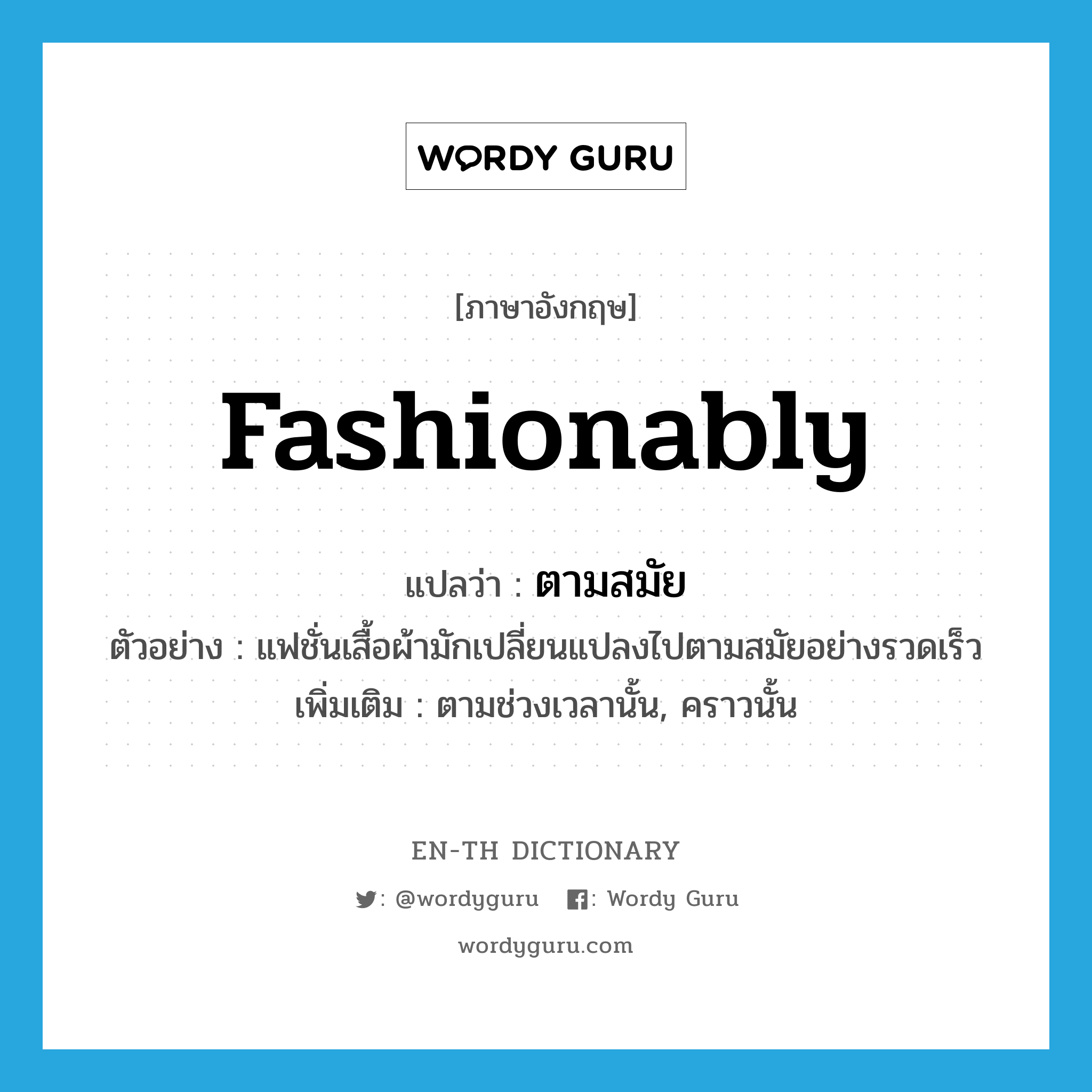fashionably แปลว่า?, คำศัพท์ภาษาอังกฤษ fashionably แปลว่า ตามสมัย ประเภท ADV ตัวอย่าง แฟชั่นเสื้อผ้ามักเปลี่ยนแปลงไปตามสมัยอย่างรวดเร็ว เพิ่มเติม ตามช่วงเวลานั้น, คราวนั้น หมวด ADV