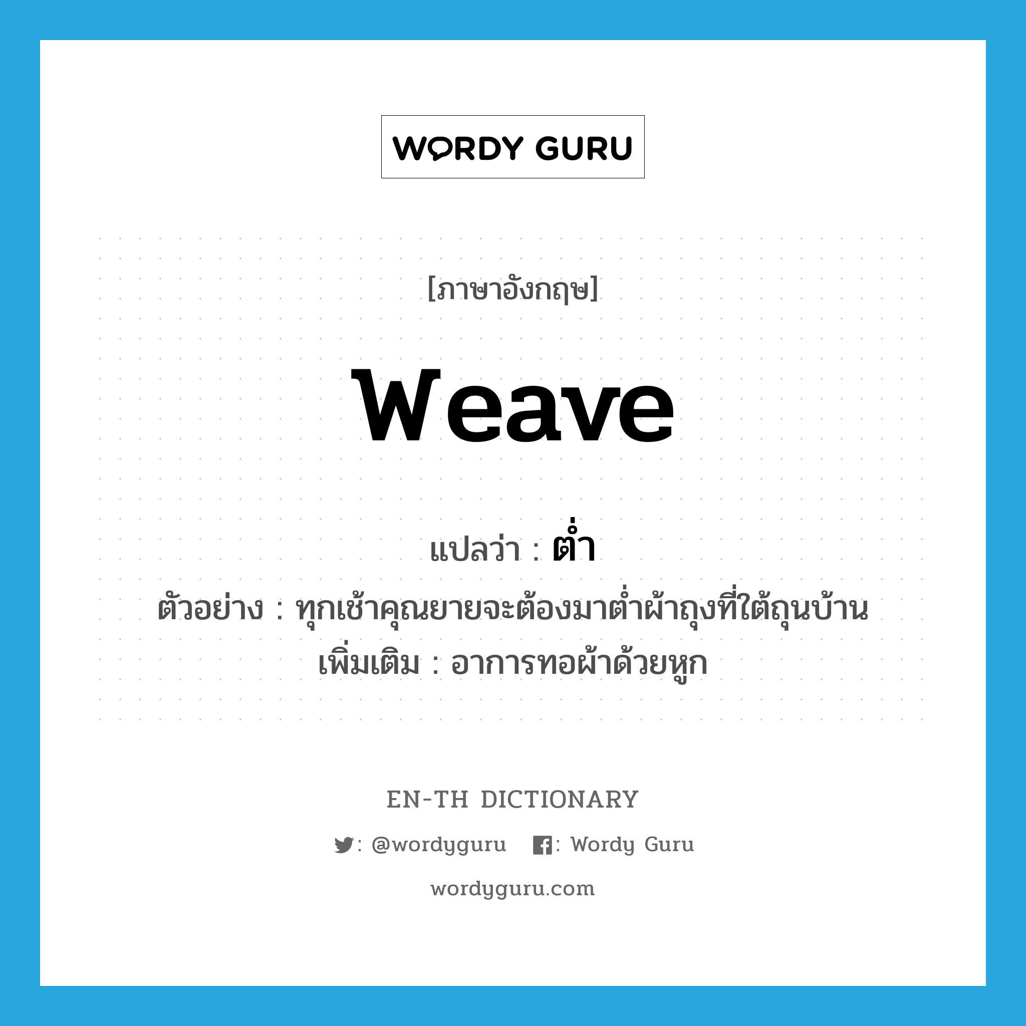 weave แปลว่า?, คำศัพท์ภาษาอังกฤษ weave แปลว่า ต่ำ ประเภท V ตัวอย่าง ทุกเช้าคุณยายจะต้องมาต่ำผ้าถุงที่ใต้ถุนบ้าน เพิ่มเติม อาการทอผ้าด้วยหูก หมวด V