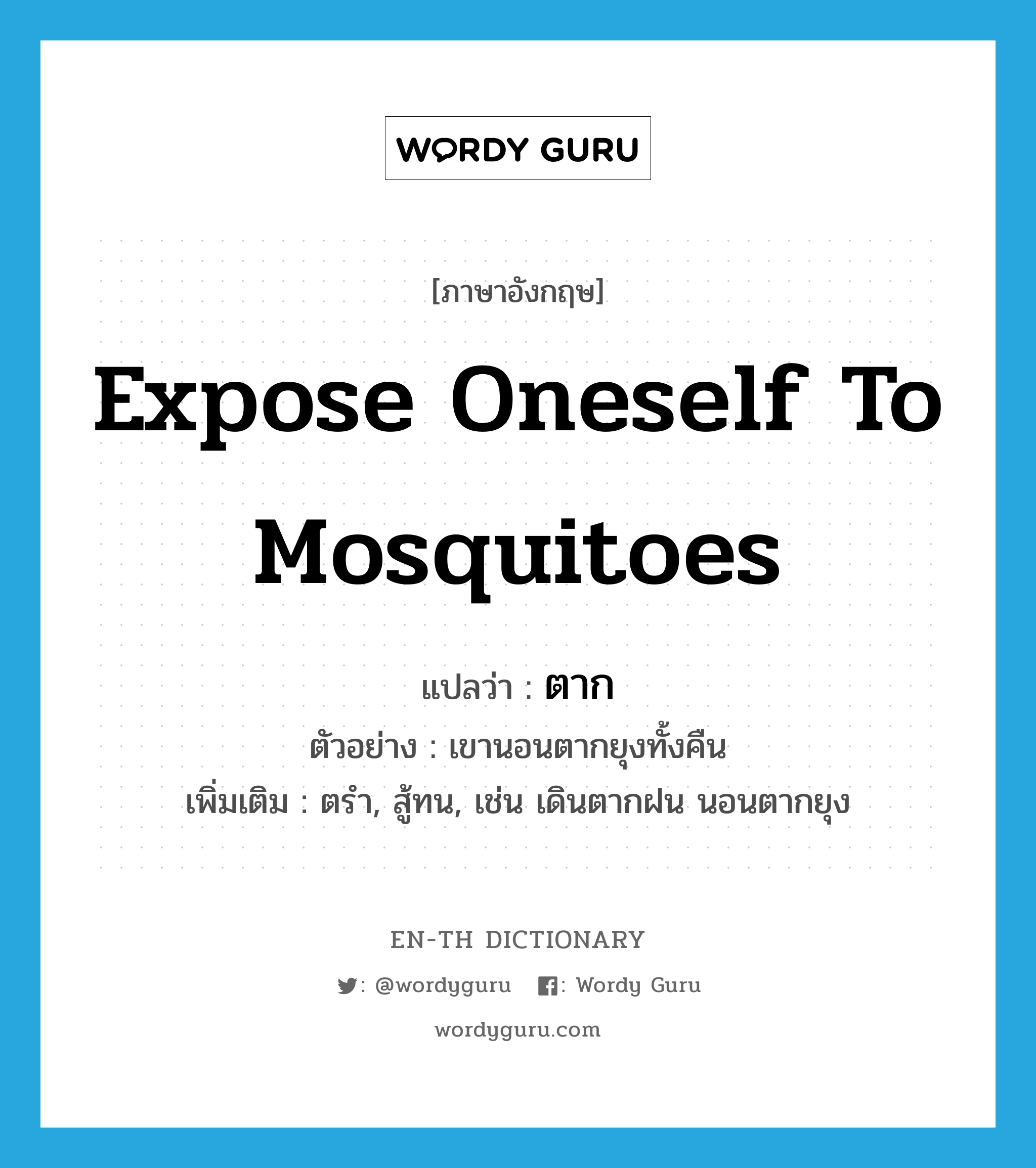 expose oneself to mosquitoes แปลว่า?, คำศัพท์ภาษาอังกฤษ expose oneself to mosquitoes แปลว่า ตาก ประเภท V ตัวอย่าง เขานอนตากยุงทั้งคืน เพิ่มเติม ตรำ, สู้ทน, เช่น เดินตากฝน นอนตากยุง หมวด V
