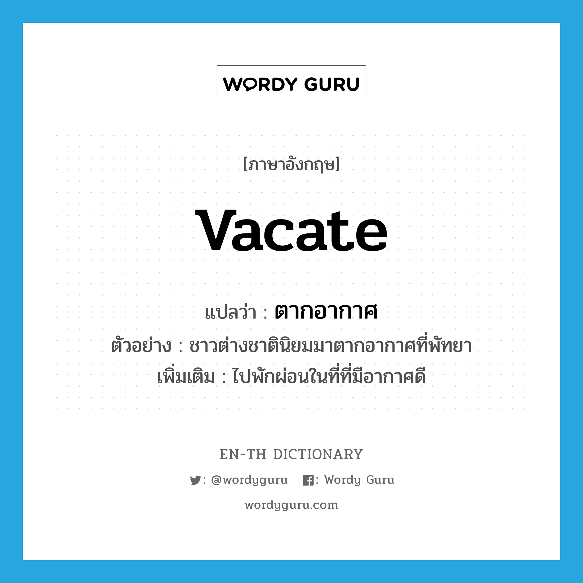 vacate แปลว่า?, คำศัพท์ภาษาอังกฤษ vacate แปลว่า ตากอากาศ ประเภท V ตัวอย่าง ชาวต่างชาตินิยมมาตากอากาศที่พัทยา เพิ่มเติม ไปพักผ่อนในที่ที่มีอากาศดี หมวด V