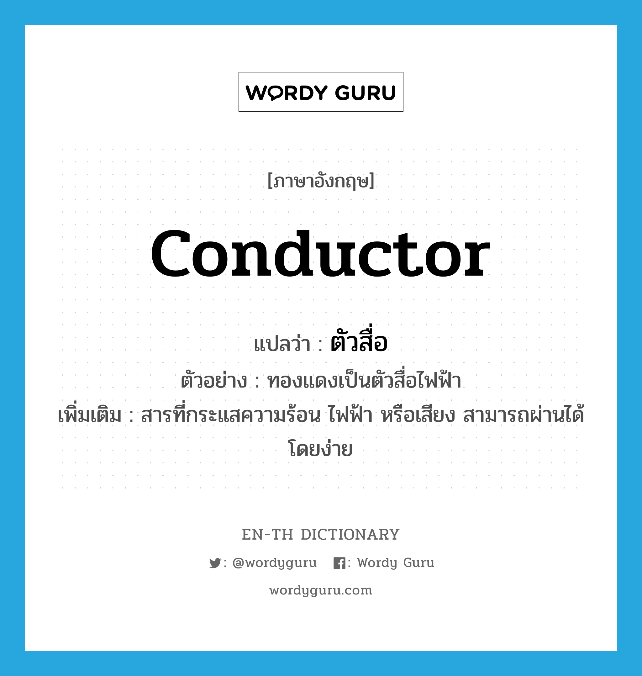 conductor แปลว่า?, คำศัพท์ภาษาอังกฤษ conductor แปลว่า ตัวสื่อ ประเภท N ตัวอย่าง ทองแดงเป็นตัวสื่อไฟฟ้า เพิ่มเติม สารที่กระแสความร้อน ไฟฟ้า หรือเสียง สามารถผ่านได้โดยง่าย หมวด N