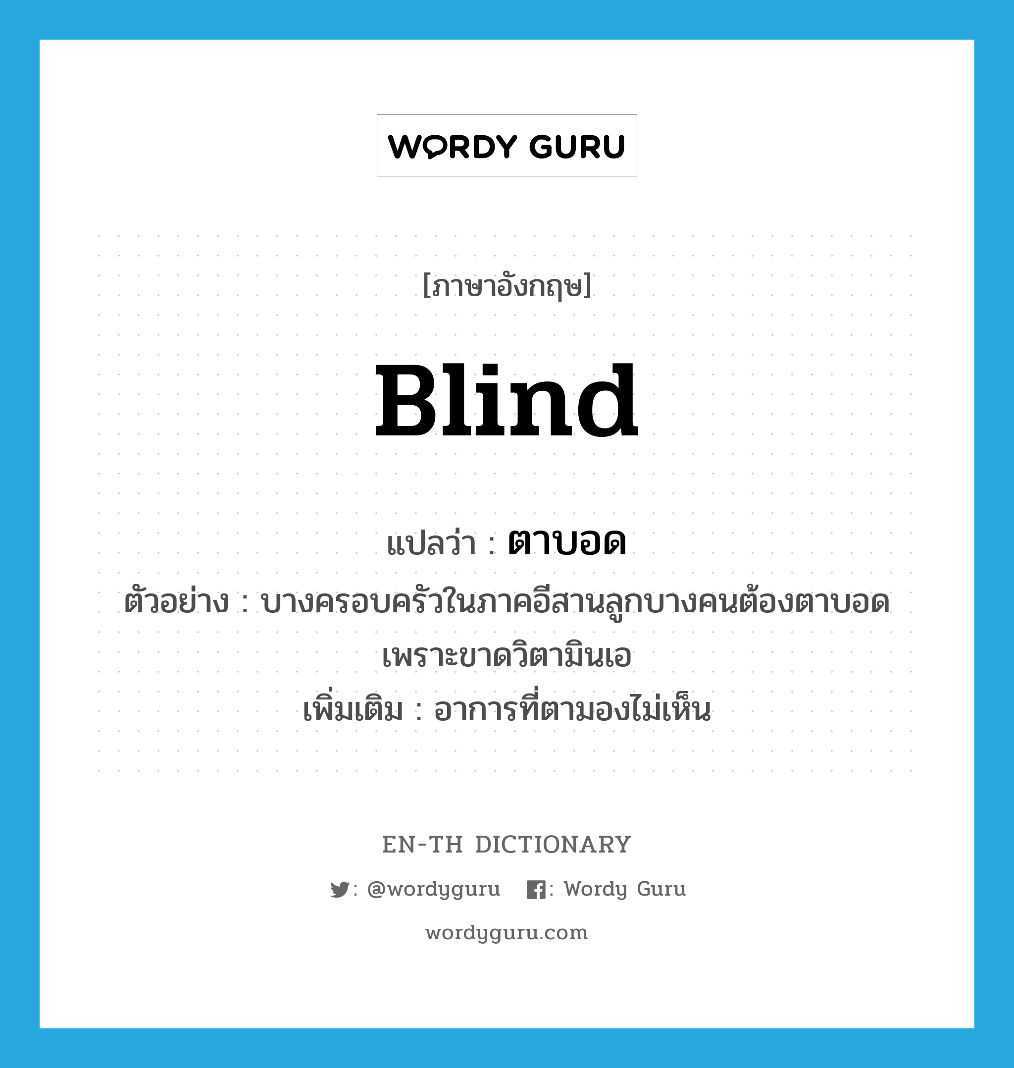 blind แปลว่า?, คำศัพท์ภาษาอังกฤษ blind แปลว่า ตาบอด ประเภท V ตัวอย่าง บางครอบครัวในภาคอีสานลูกบางคนต้องตาบอด เพราะขาดวิตามินเอ เพิ่มเติม อาการที่ตามองไม่เห็น หมวด V