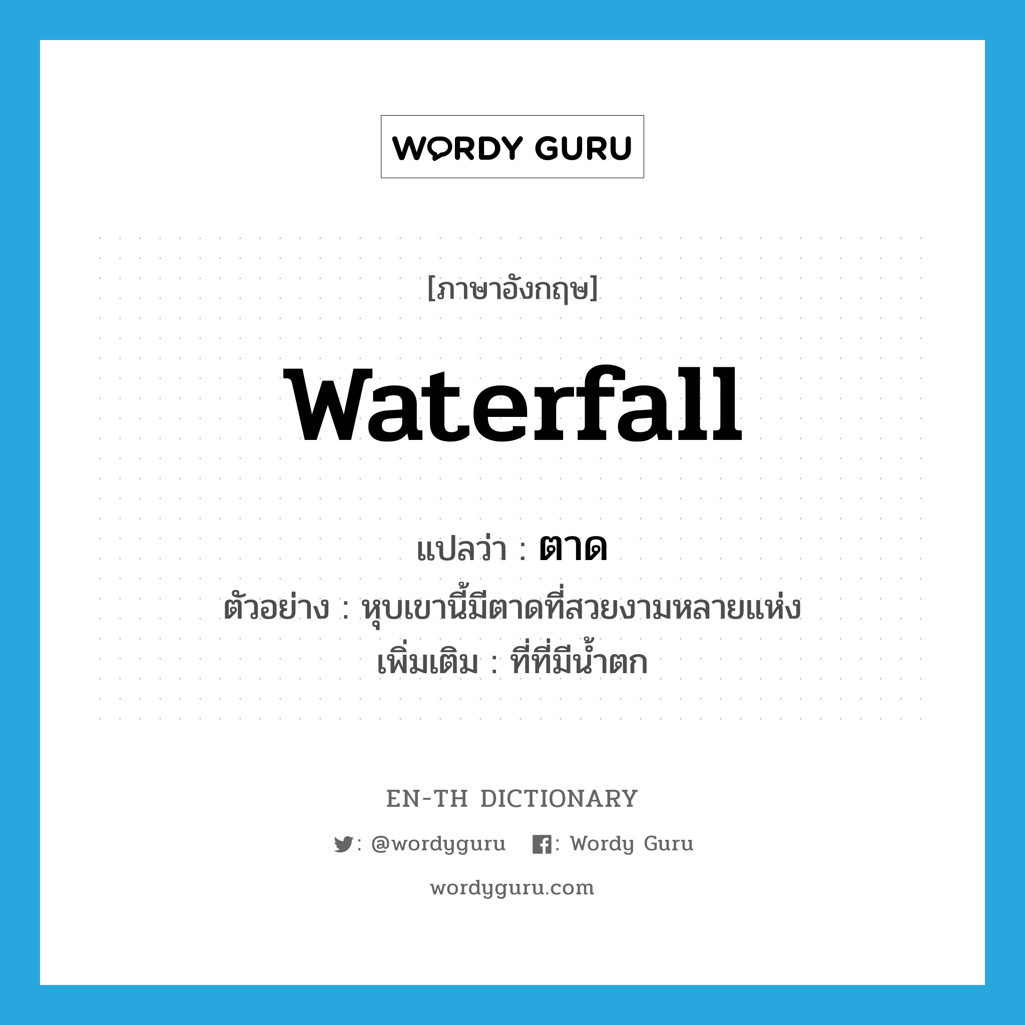 waterfall แปลว่า?, คำศัพท์ภาษาอังกฤษ waterfall แปลว่า ตาด ประเภท N ตัวอย่าง หุบเขานี้มีตาดที่สวยงามหลายแห่ง เพิ่มเติม ที่ที่มีน้ำตก หมวด N