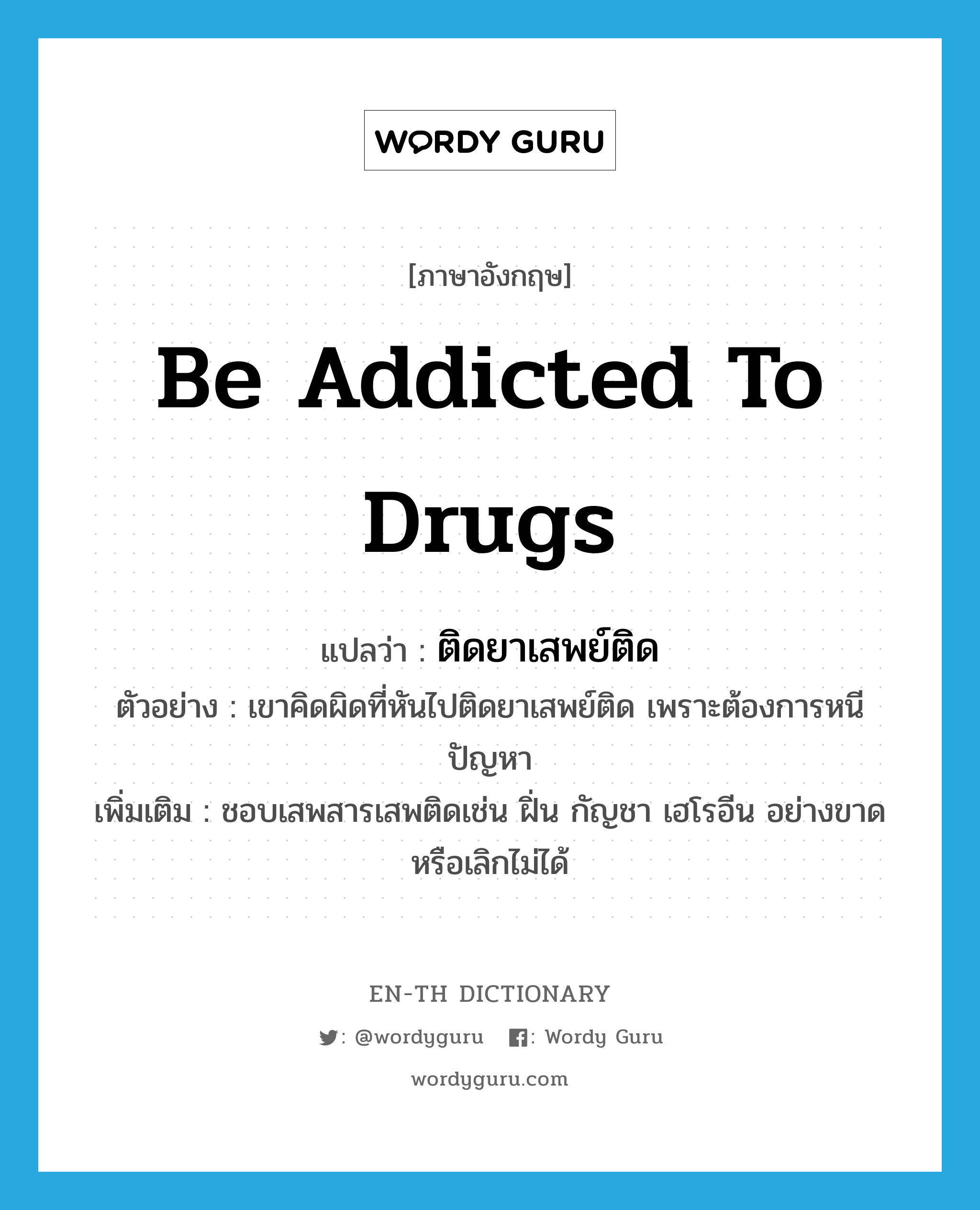 be addicted to drugs แปลว่า?, คำศัพท์ภาษาอังกฤษ be addicted to drugs แปลว่า ติดยาเสพย์ติด ประเภท V ตัวอย่าง เขาคิดผิดที่หันไปติดยาเสพย์ติด เพราะต้องการหนีปัญหา เพิ่มเติม ชอบเสพสารเสพติดเช่น ฝิ่น กัญชา เฮโรอีน อย่างขาดหรือเลิกไม่ได้ หมวด V