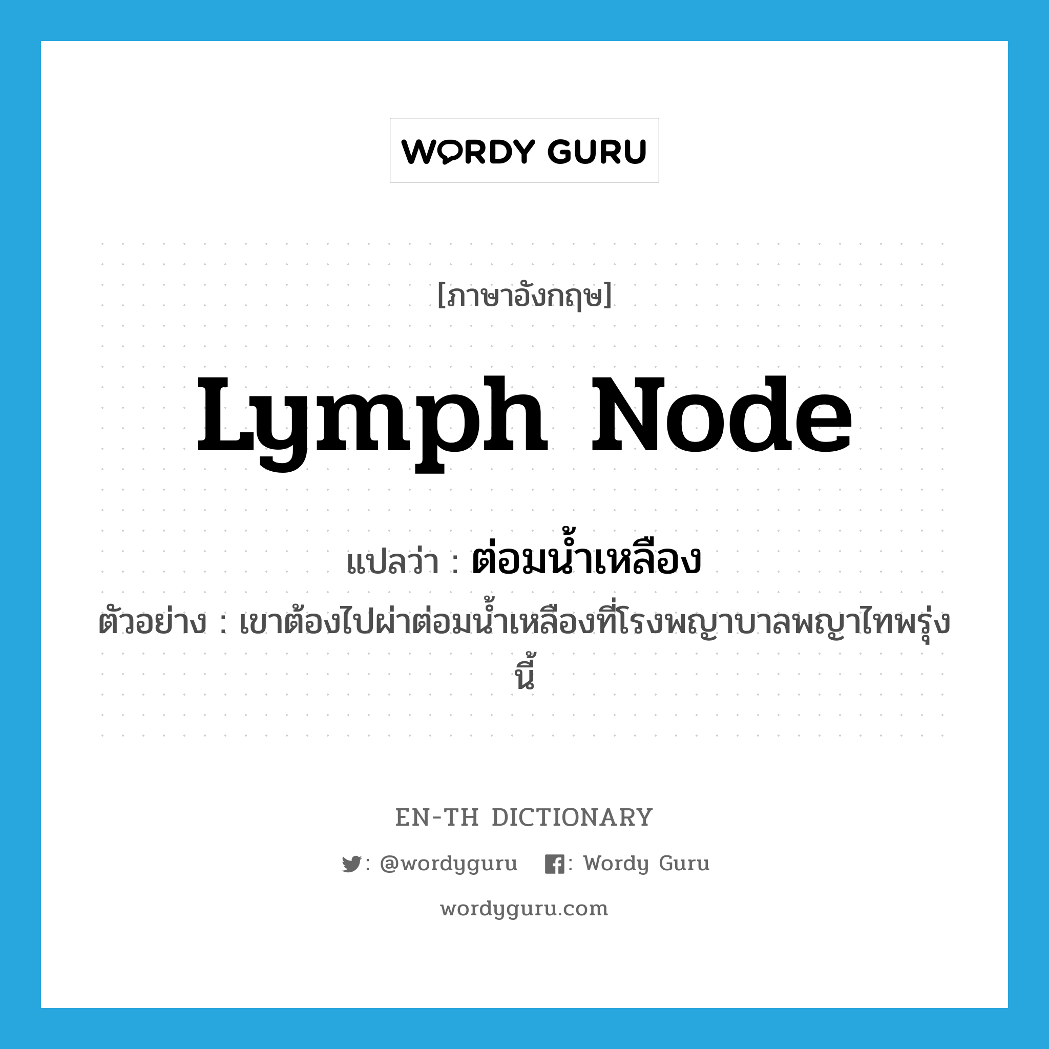 lymph node แปลว่า?, คำศัพท์ภาษาอังกฤษ lymph node แปลว่า ต่อมน้ำเหลือง ประเภท N ตัวอย่าง เขาต้องไปผ่าต่อมน้ำเหลืองที่โรงพญาบาลพญาไทพรุ่งนี้ หมวด N