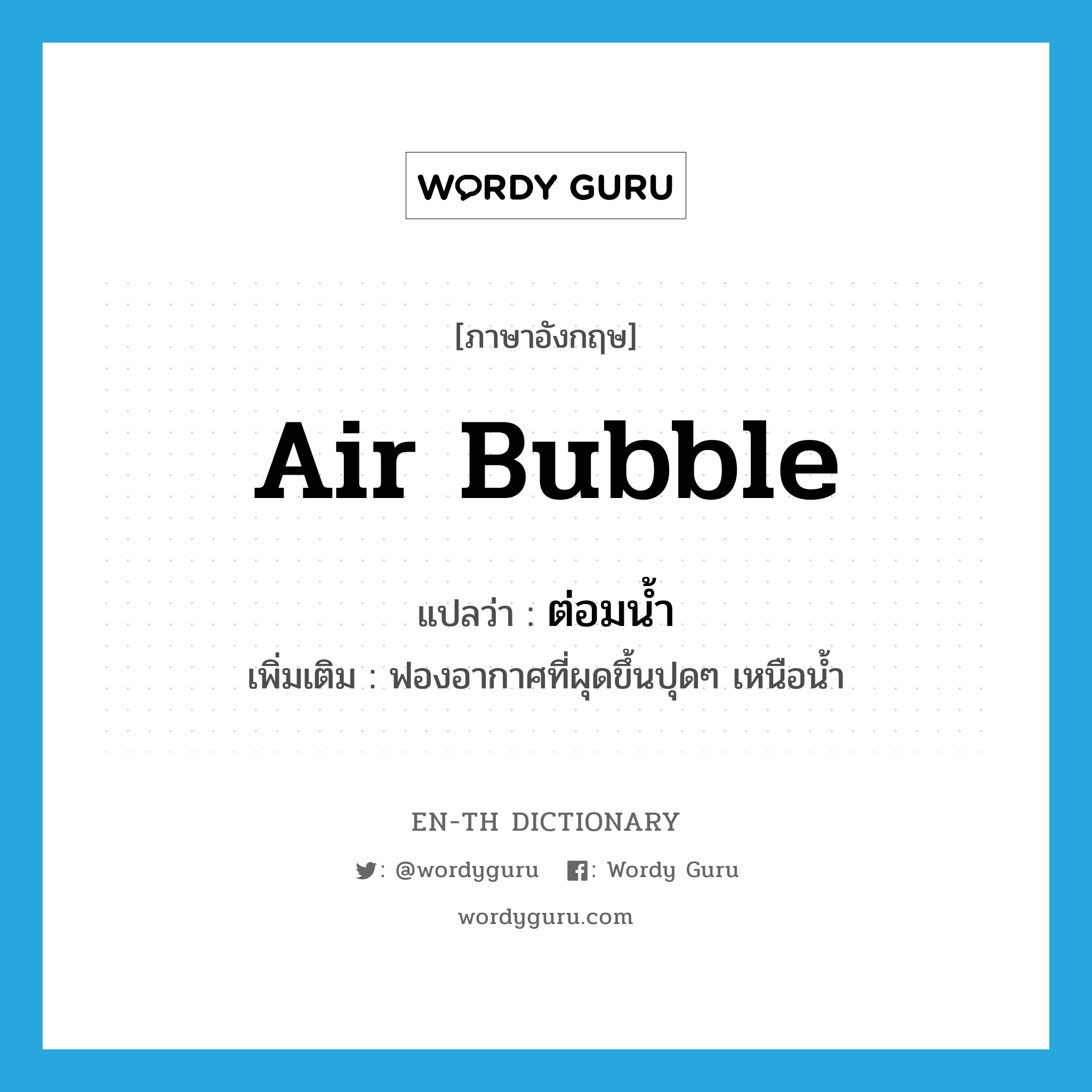 ต่อมน้ำ ภาษาอังกฤษ?, คำศัพท์ภาษาอังกฤษ ต่อมน้ำ แปลว่า air bubble ประเภท N เพิ่มเติม ฟองอากาศที่ผุดขึ้นปุดๆ เหนือน้ำ หมวด N