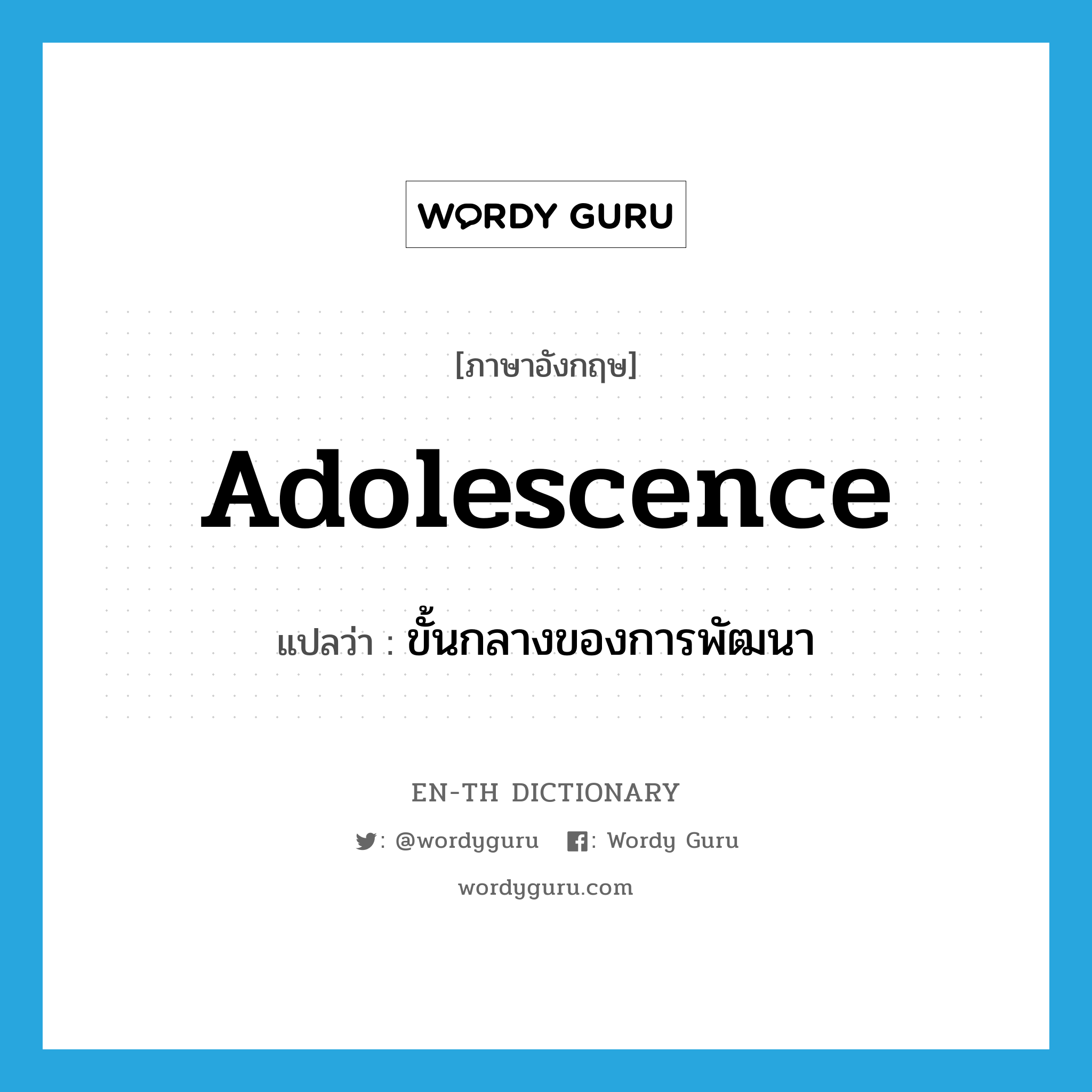 adolescence แปลว่า?, คำศัพท์ภาษาอังกฤษ adolescence แปลว่า ขั้นกลางของการพัฒนา ประเภท N หมวด N