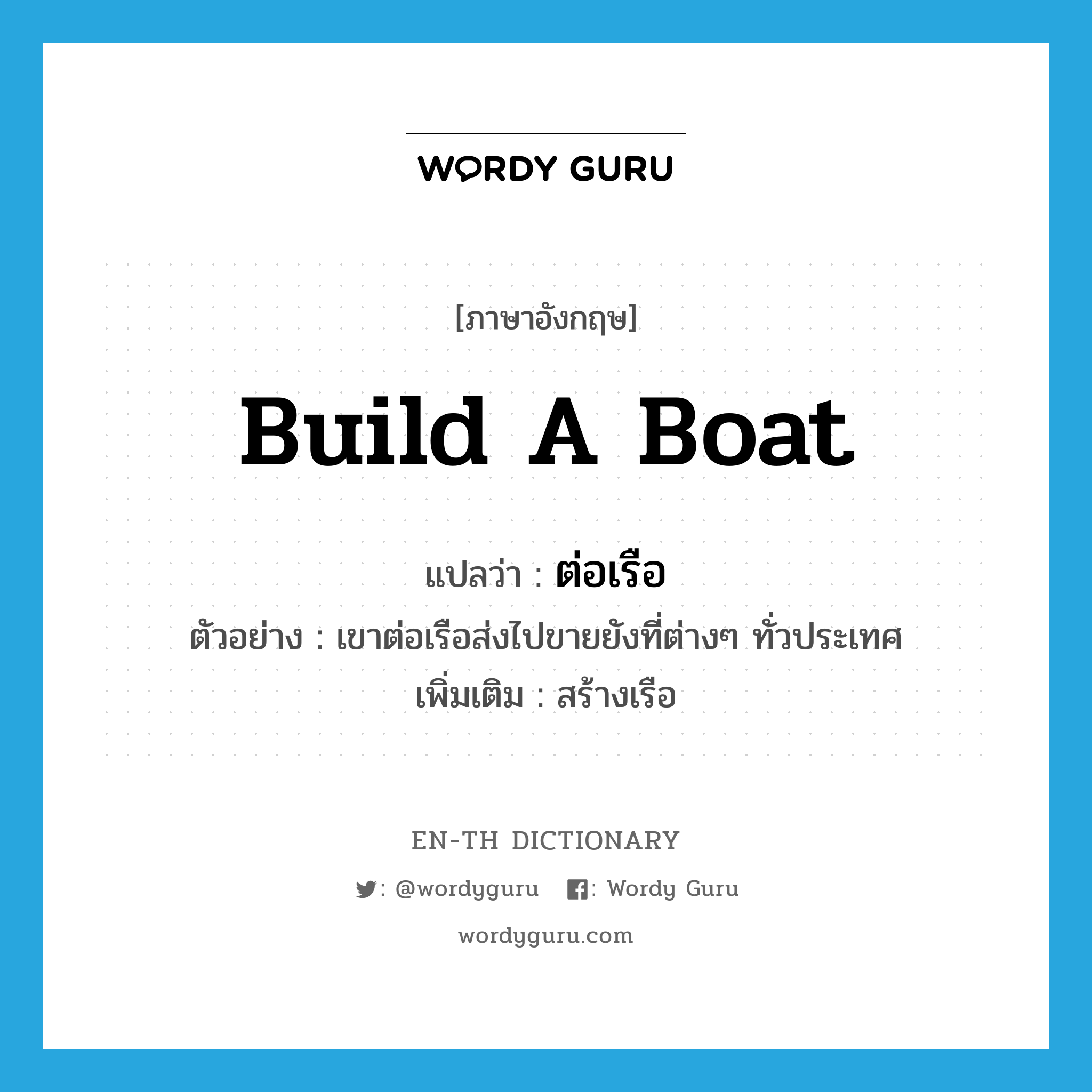 build a boat แปลว่า?, คำศัพท์ภาษาอังกฤษ build a boat แปลว่า ต่อเรือ ประเภท V ตัวอย่าง เขาต่อเรือส่งไปขายยังที่ต่างๆ ทั่วประเทศ เพิ่มเติม สร้างเรือ หมวด V