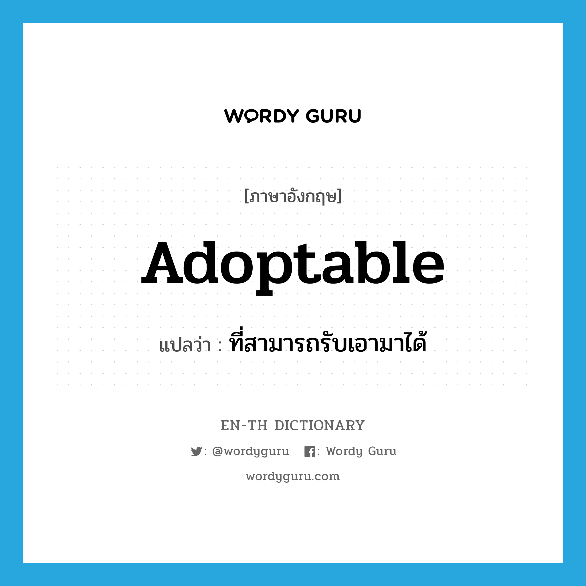 adoptable แปลว่า?, คำศัพท์ภาษาอังกฤษ adoptable แปลว่า ที่สามารถรับเอามาได้ ประเภท ADJ หมวด ADJ