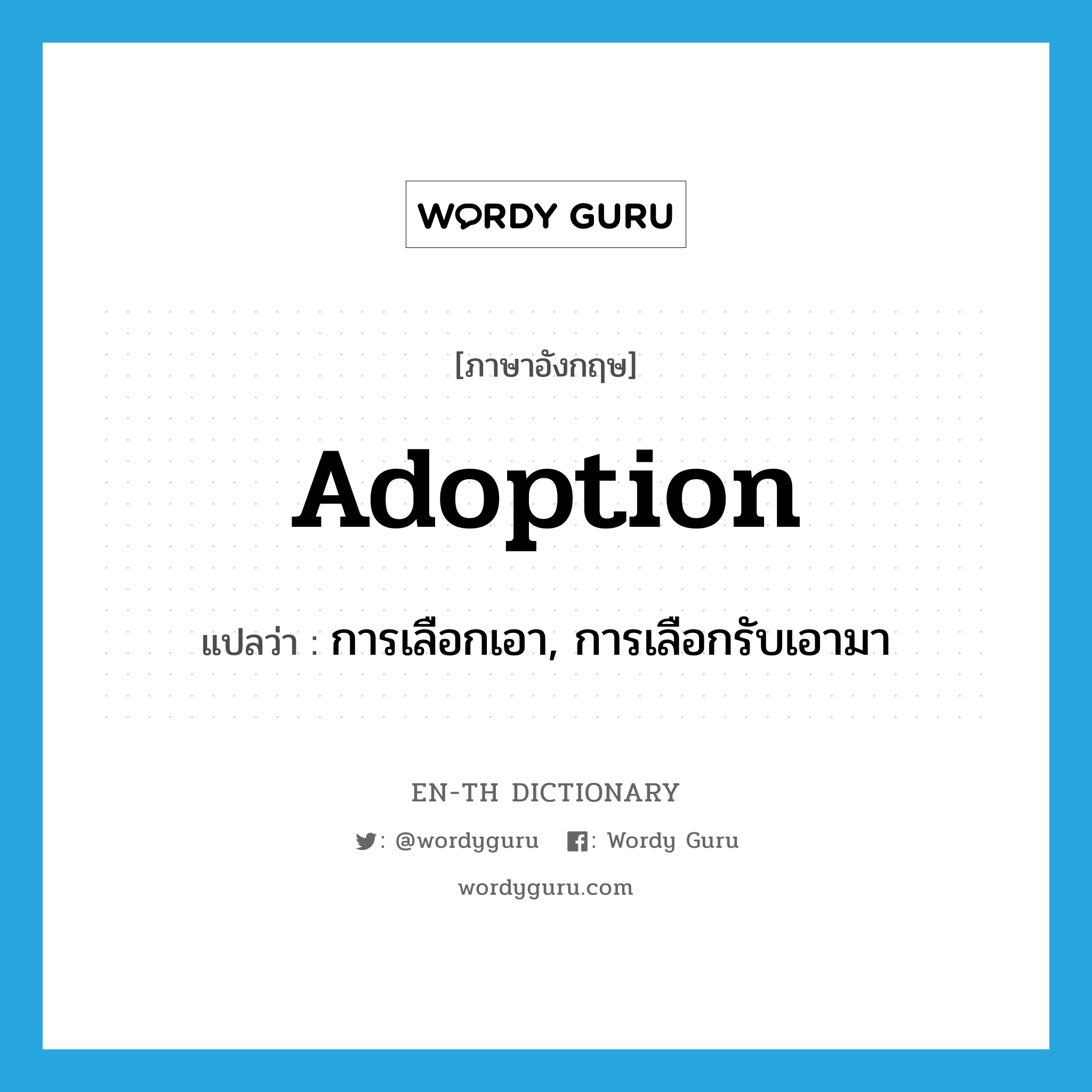 adoption แปลว่า?, คำศัพท์ภาษาอังกฤษ adoption แปลว่า การเลือกเอา, การเลือกรับเอามา ประเภท N หมวด N