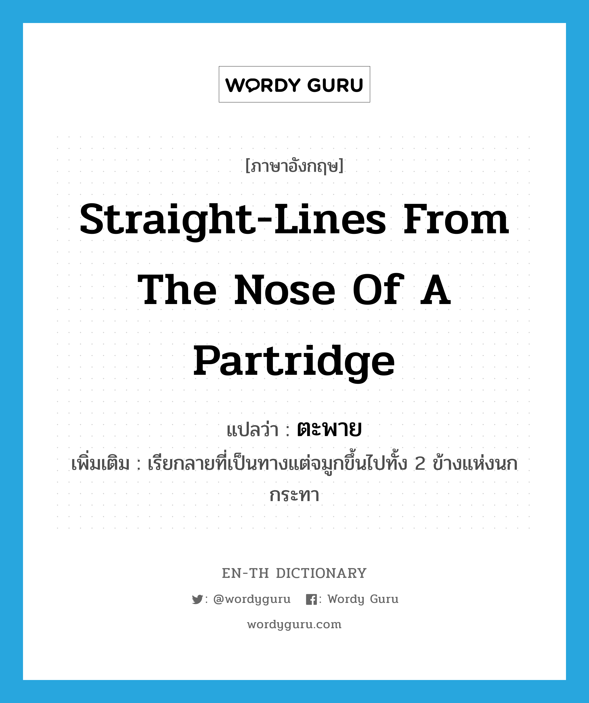 straight-lines from the nose of a partridge แปลว่า?, คำศัพท์ภาษาอังกฤษ straight-lines from the nose of a partridge แปลว่า ตะพาย ประเภท N เพิ่มเติม เรียกลายที่เป็นทางแต่จมูกขึ้นไปทั้ง 2 ข้างแห่งนกกระทา หมวด N