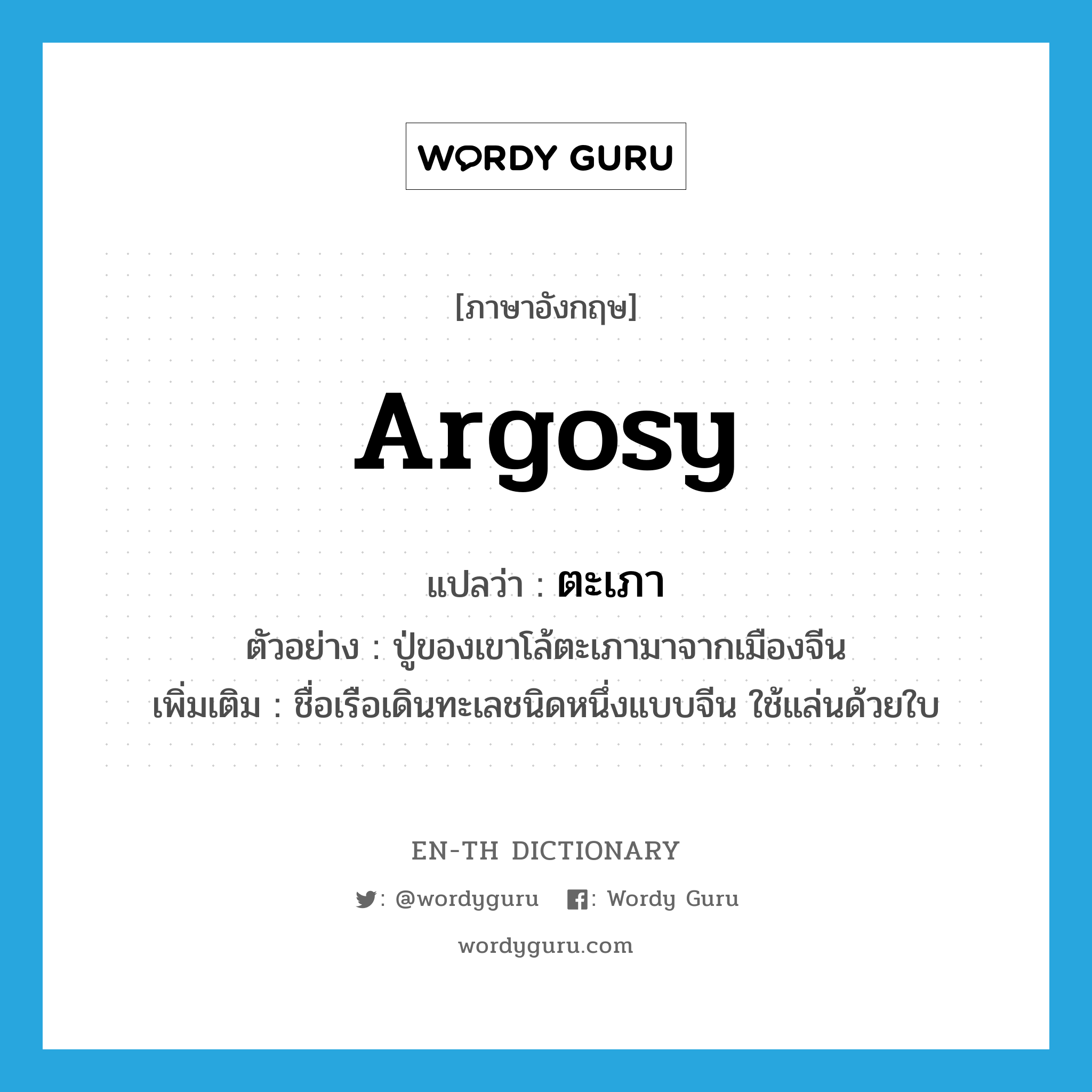 argosy แปลว่า?, คำศัพท์ภาษาอังกฤษ argosy แปลว่า ตะเภา ประเภท N ตัวอย่าง ปู่ของเขาโล้ตะเภามาจากเมืองจีน เพิ่มเติม ชื่อเรือเดินทะเลชนิดหนึ่งแบบจีน ใช้แล่นด้วยใบ หมวด N