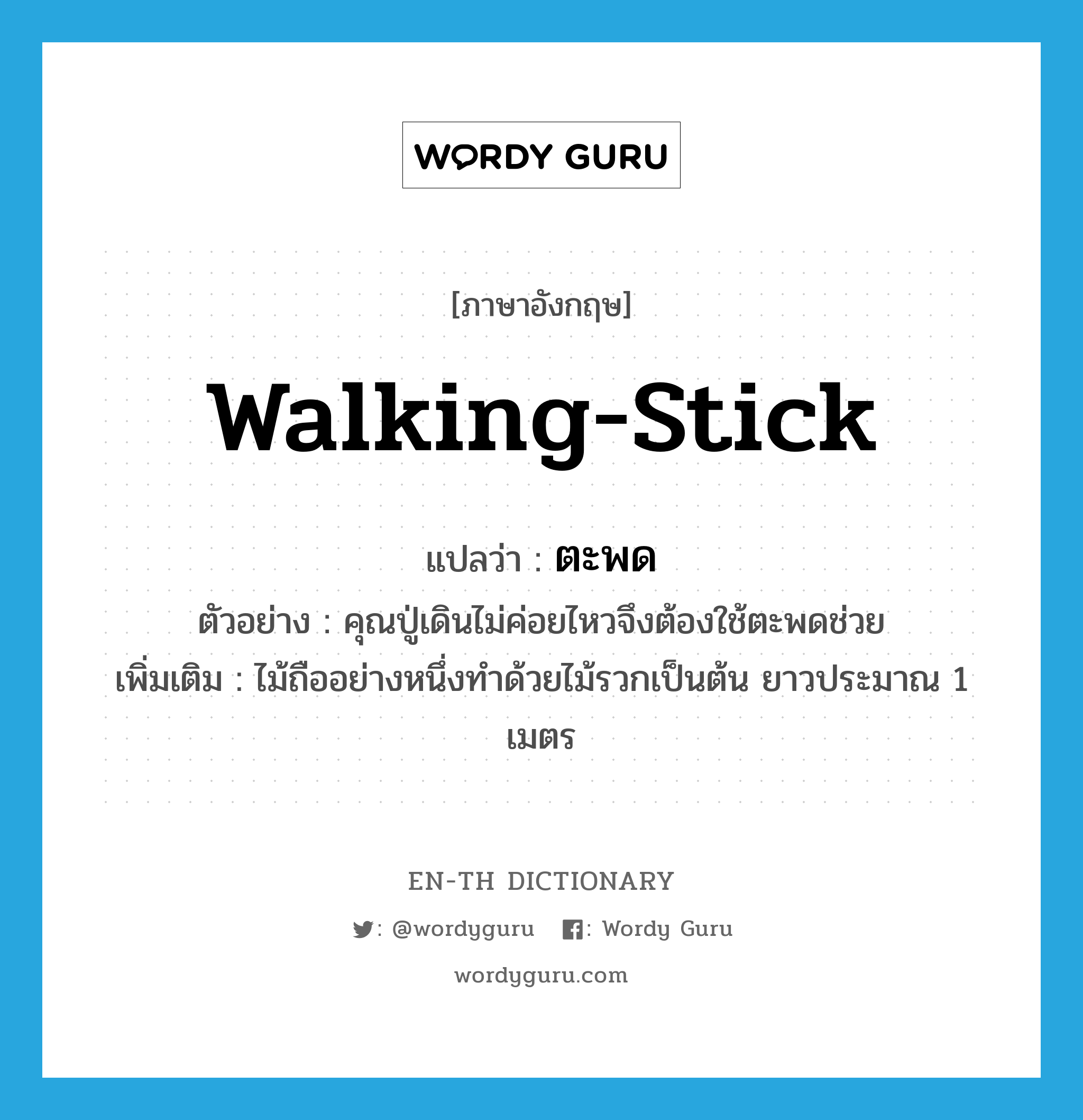 walking stick แปลว่า?, คำศัพท์ภาษาอังกฤษ walking-stick แปลว่า ตะพด ประเภท N ตัวอย่าง คุณปู่เดินไม่ค่อยไหวจึงต้องใช้ตะพดช่วย เพิ่มเติม ไม้ถืออย่างหนึ่งทำด้วยไม้รวกเป็นต้น ยาวประมาณ 1 เมตร หมวด N