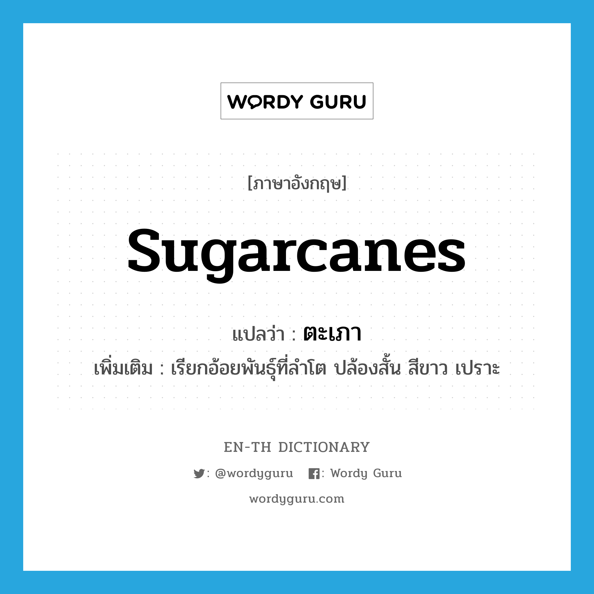 sugarcanes แปลว่า?, คำศัพท์ภาษาอังกฤษ sugarcanes แปลว่า ตะเภา ประเภท N เพิ่มเติม เรียกอ้อยพันธุ์ที่ลำโต ปล้องสั้น สีขาว เปราะ หมวด N