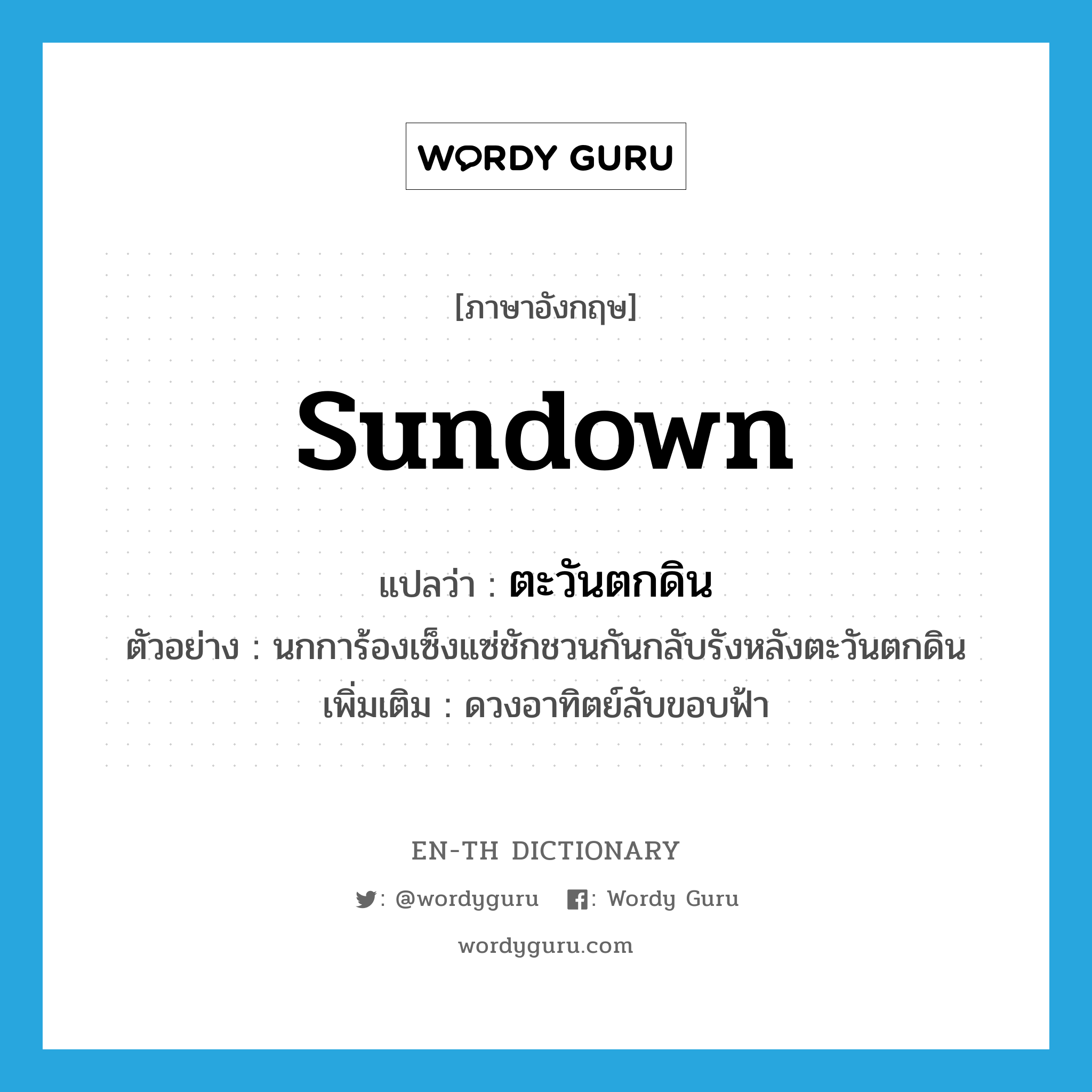 sundown แปลว่า?, คำศัพท์ภาษาอังกฤษ sundown แปลว่า ตะวันตกดิน ประเภท V ตัวอย่าง นกการ้องเซ็งแซ่ชักชวนกันกลับรังหลังตะวันตกดิน เพิ่มเติม ดวงอาทิตย์ลับขอบฟ้า หมวด V