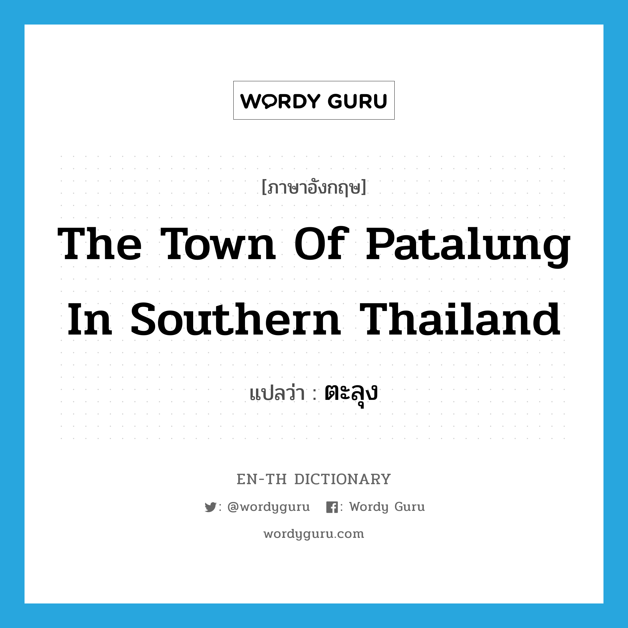 the town of Patalung in southern Thailand แปลว่า?, คำศัพท์ภาษาอังกฤษ the town of Patalung in southern Thailand แปลว่า ตะลุง ประเภท N หมวด N