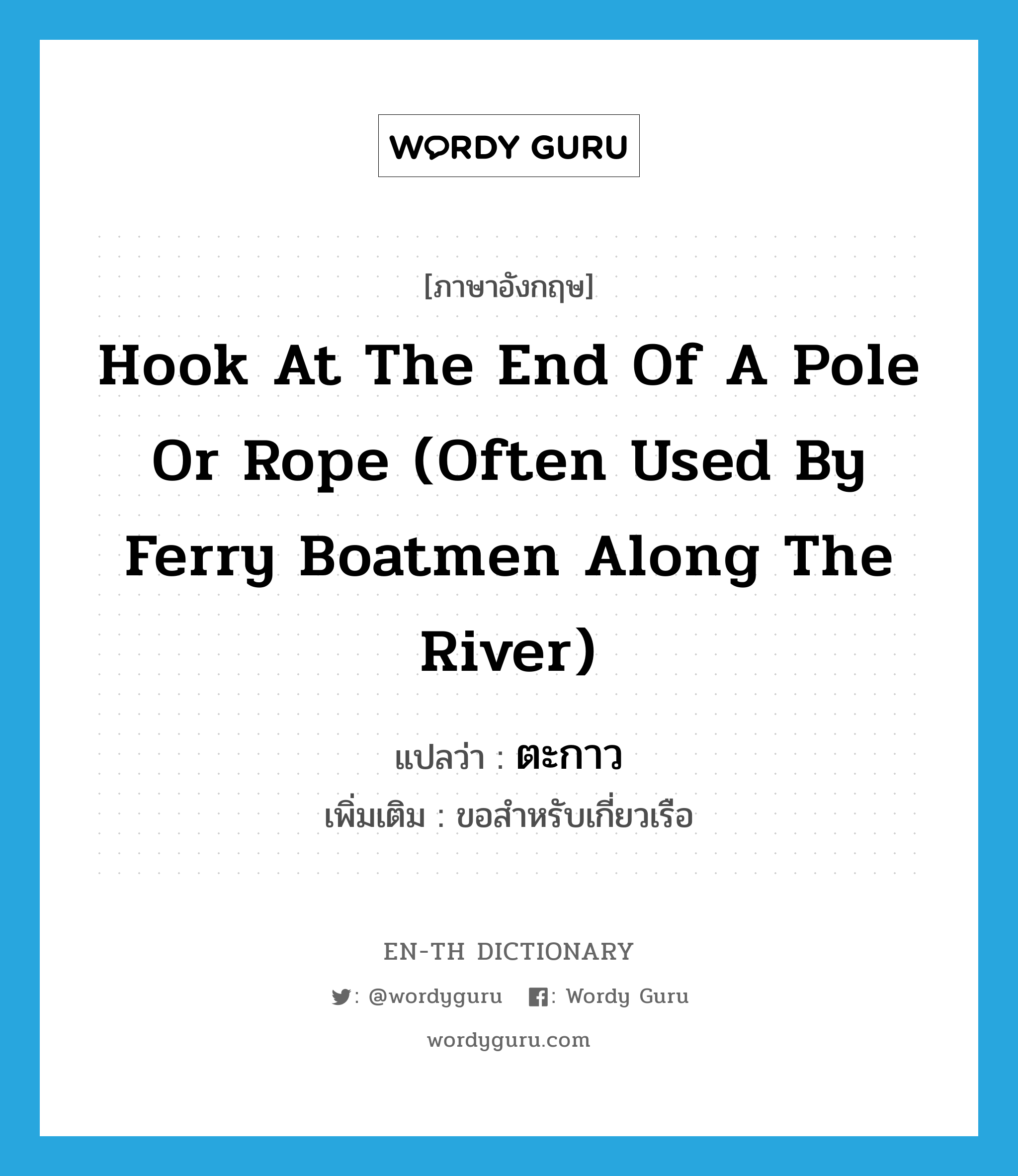 hook at the end of a pole or rope (often used by ferry boatmen along the river) แปลว่า?, คำศัพท์ภาษาอังกฤษ hook at the end of a pole or rope (often used by ferry boatmen along the river) แปลว่า ตะกาว ประเภท N เพิ่มเติม ขอสำหรับเกี่ยวเรือ หมวด N
