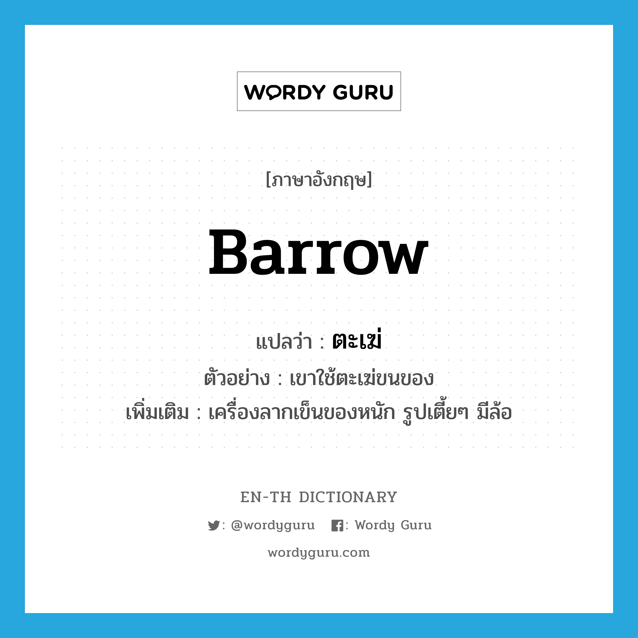 barrow แปลว่า?, คำศัพท์ภาษาอังกฤษ barrow แปลว่า ตะเฆ่ ประเภท N ตัวอย่าง เขาใช้ตะเฆ่ขนของ เพิ่มเติม เครื่องลากเข็นของหนัก รูปเตี้ยๆ มีล้อ หมวด N