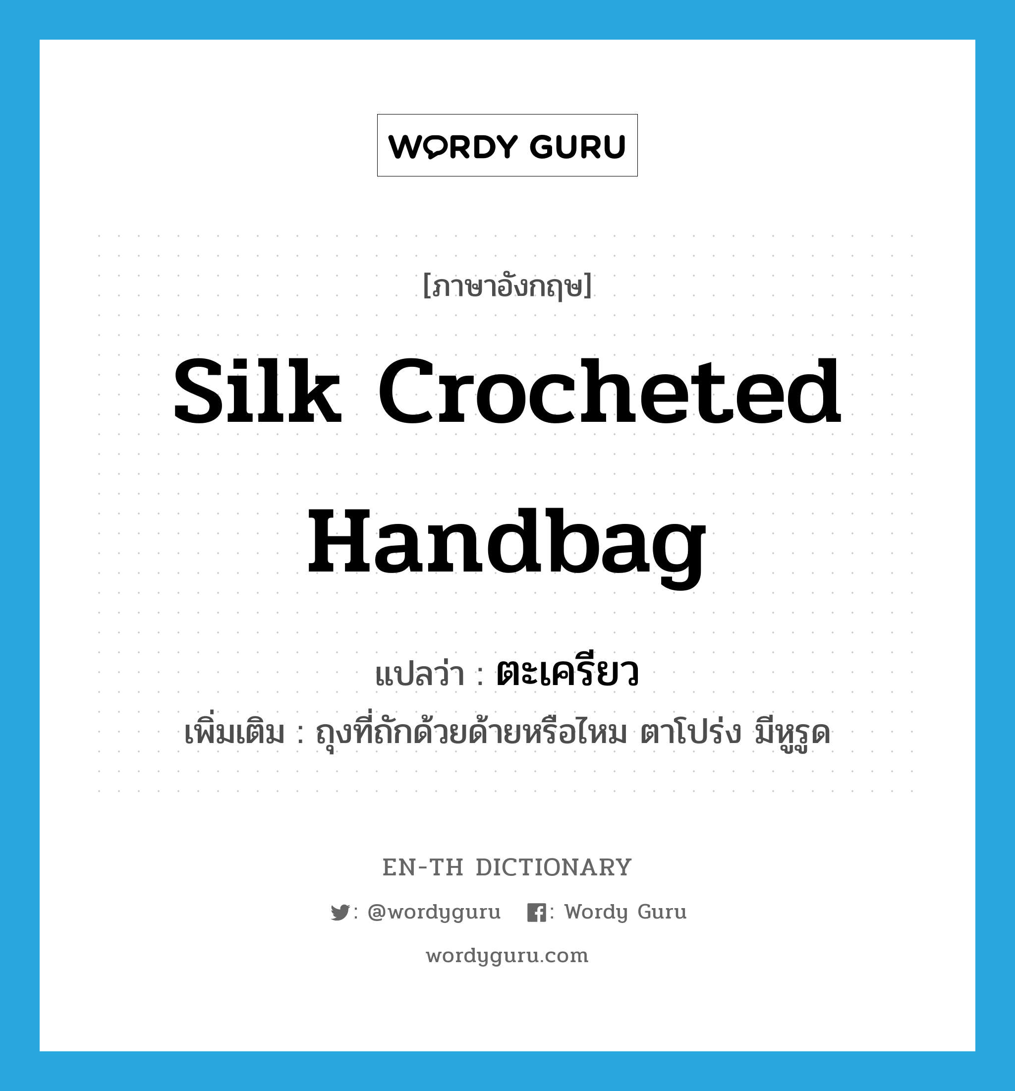silk crocheted handbag แปลว่า?, คำศัพท์ภาษาอังกฤษ silk crocheted handbag แปลว่า ตะเครียว ประเภท N เพิ่มเติม ถุงที่ถักด้วยด้ายหรือไหม ตาโปร่ง มีหูรูด หมวด N