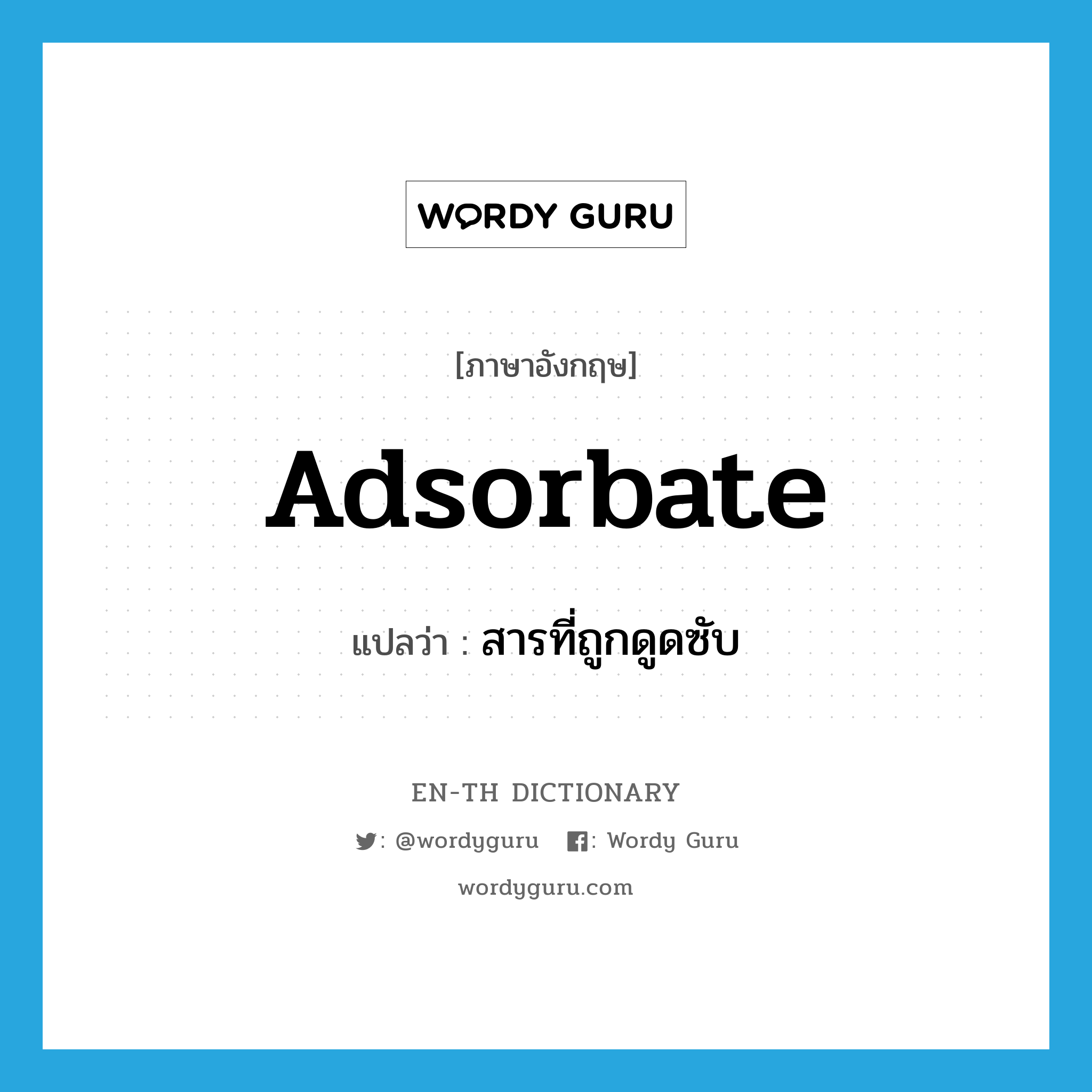 adsorbate แปลว่า?, คำศัพท์ภาษาอังกฤษ adsorbate แปลว่า สารที่ถูกดูดซับ ประเภท N หมวด N