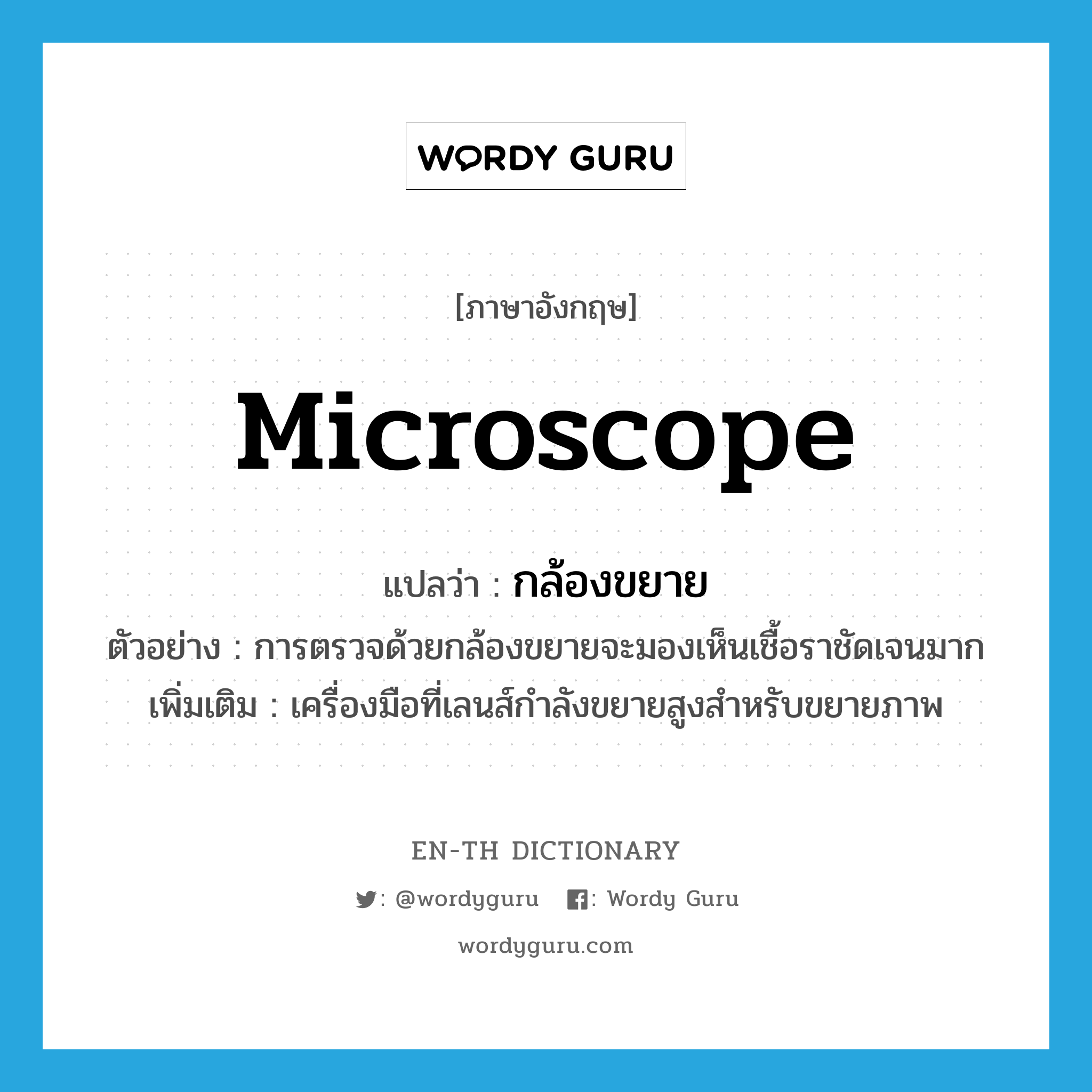 microscope แปลว่า?, คำศัพท์ภาษาอังกฤษ microscope แปลว่า กล้องขยาย ประเภท N ตัวอย่าง การตรวจด้วยกล้องขยายจะมองเห็นเชื้อราชัดเจนมาก เพิ่มเติม เครื่องมือที่เลนส์กำลังขยายสูงสำหรับขยายภาพ หมวด N
