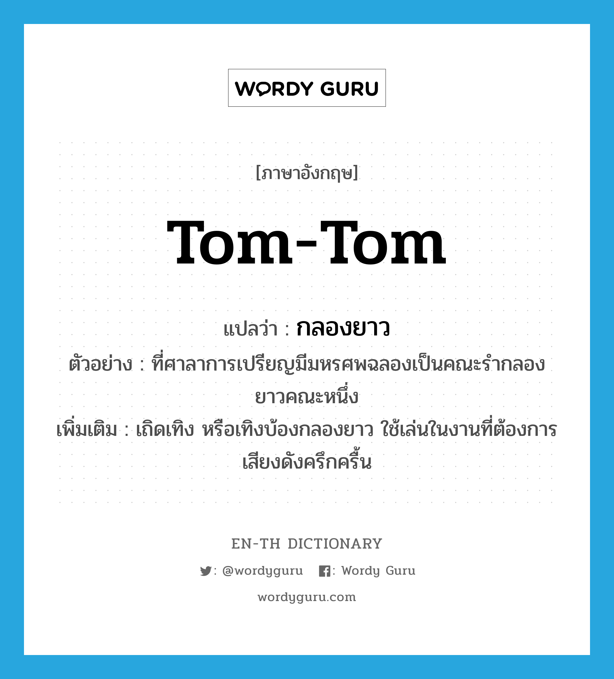 tom-tom แปลว่า?, คำศัพท์ภาษาอังกฤษ tom-tom แปลว่า กลองยาว ประเภท N ตัวอย่าง ที่ศาลาการเปรียญมีมหรศพฉลองเป็นคณะรำกลองยาวคณะหนึ่ง เพิ่มเติม เถิดเทิง หรือเทิงบ้องกลองยาว ใช้เล่นในงานที่ต้องการเสียงดังครึกครื้น หมวด N
