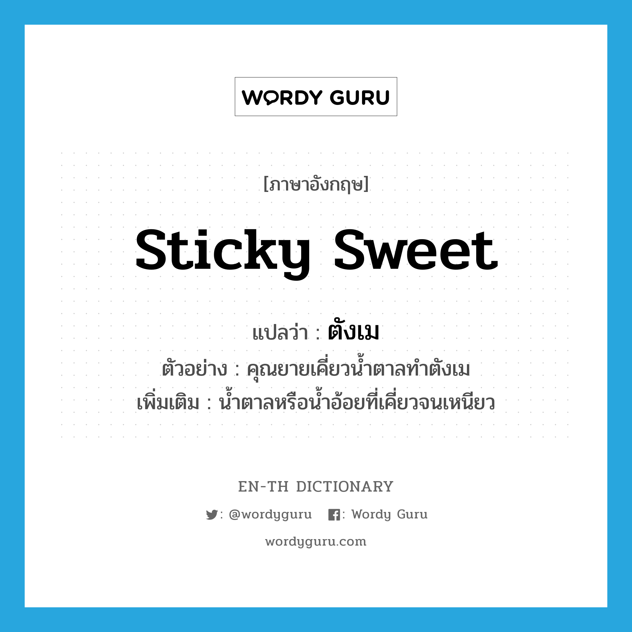 sticky sweet แปลว่า?, คำศัพท์ภาษาอังกฤษ sticky sweet แปลว่า ตังเม ประเภท N ตัวอย่าง คุณยายเคี่ยวน้ำตาลทำตังเม เพิ่มเติม น้ำตาลหรือน้ำอ้อยที่เคี่ยวจนเหนียว หมวด N
