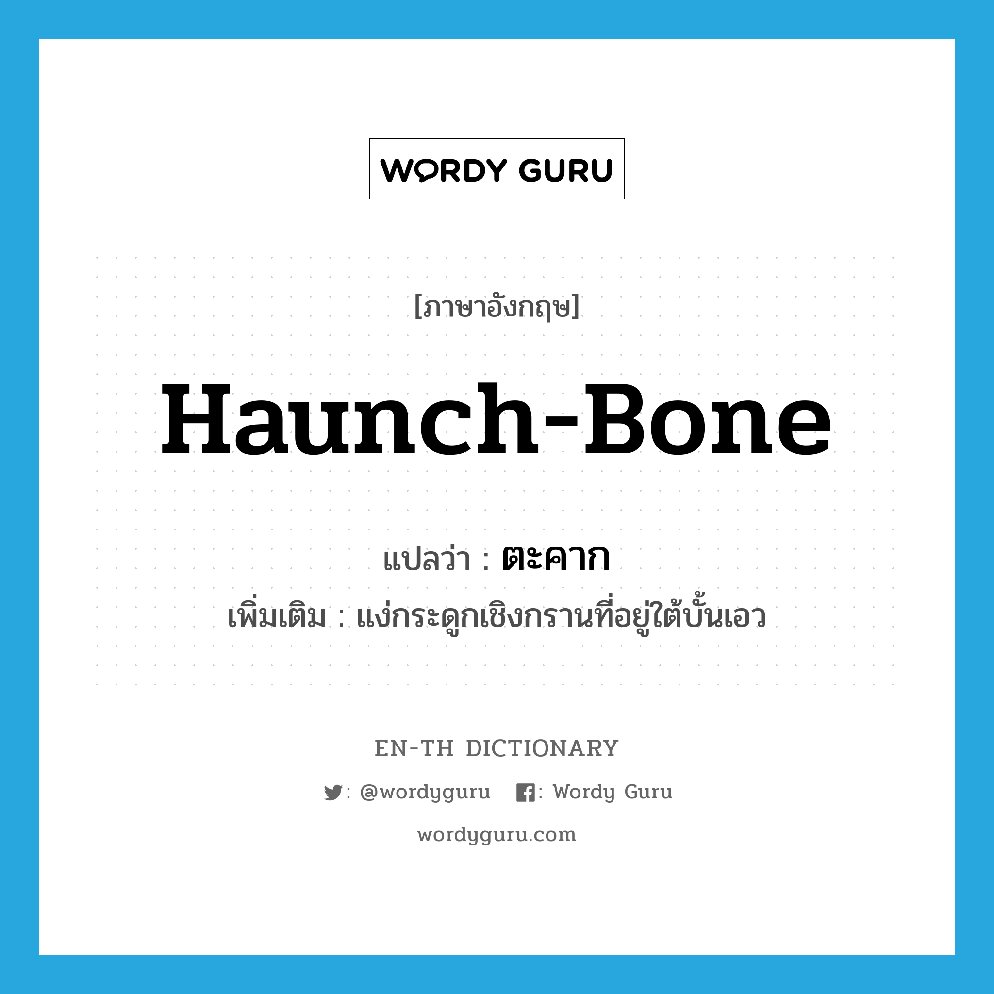 haunch-bone แปลว่า?, คำศัพท์ภาษาอังกฤษ haunch-bone แปลว่า ตะคาก ประเภท N เพิ่มเติม แง่กระดูกเชิงกรานที่อยู่ใต้บั้นเอว หมวด N