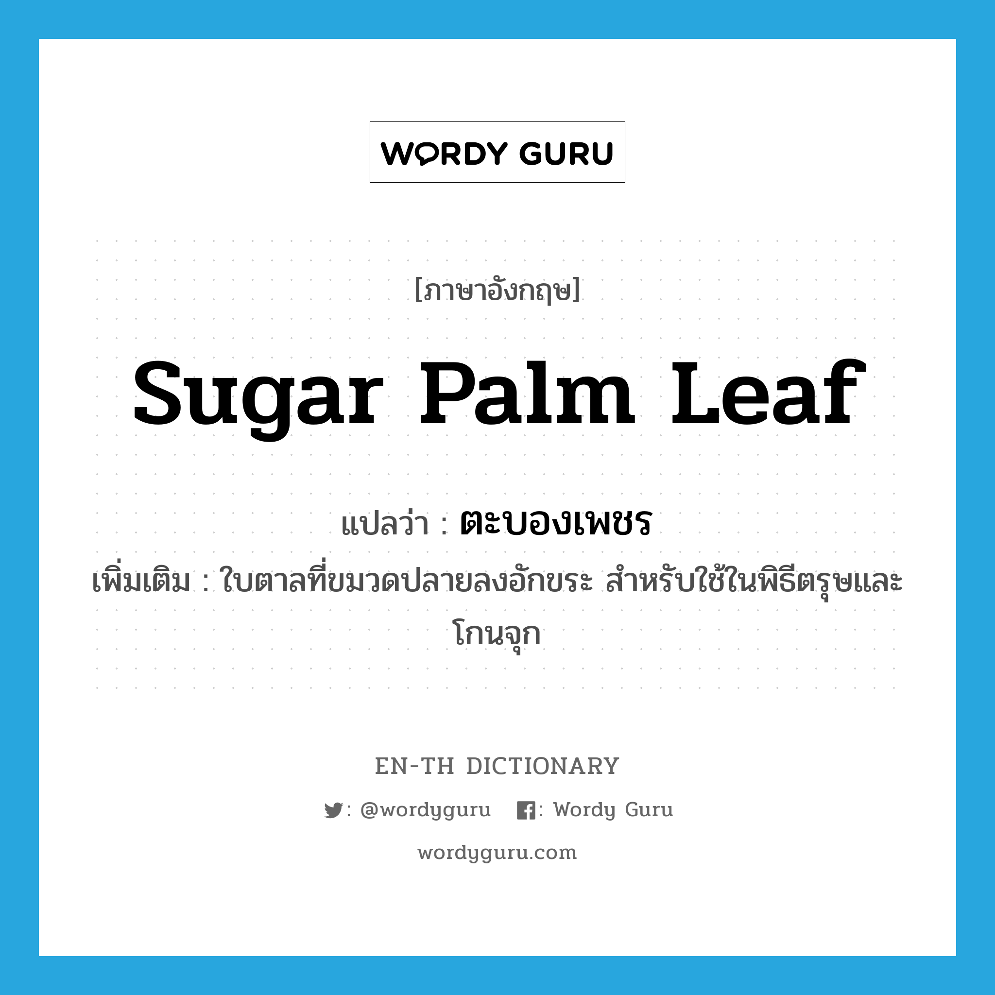 sugar palm leaf แปลว่า?, คำศัพท์ภาษาอังกฤษ sugar palm leaf แปลว่า ตะบองเพชร ประเภท N เพิ่มเติม ใบตาลที่ขมวดปลายลงอักขระ สำหรับใช้ในพิธีตรุษและโกนจุก หมวด N