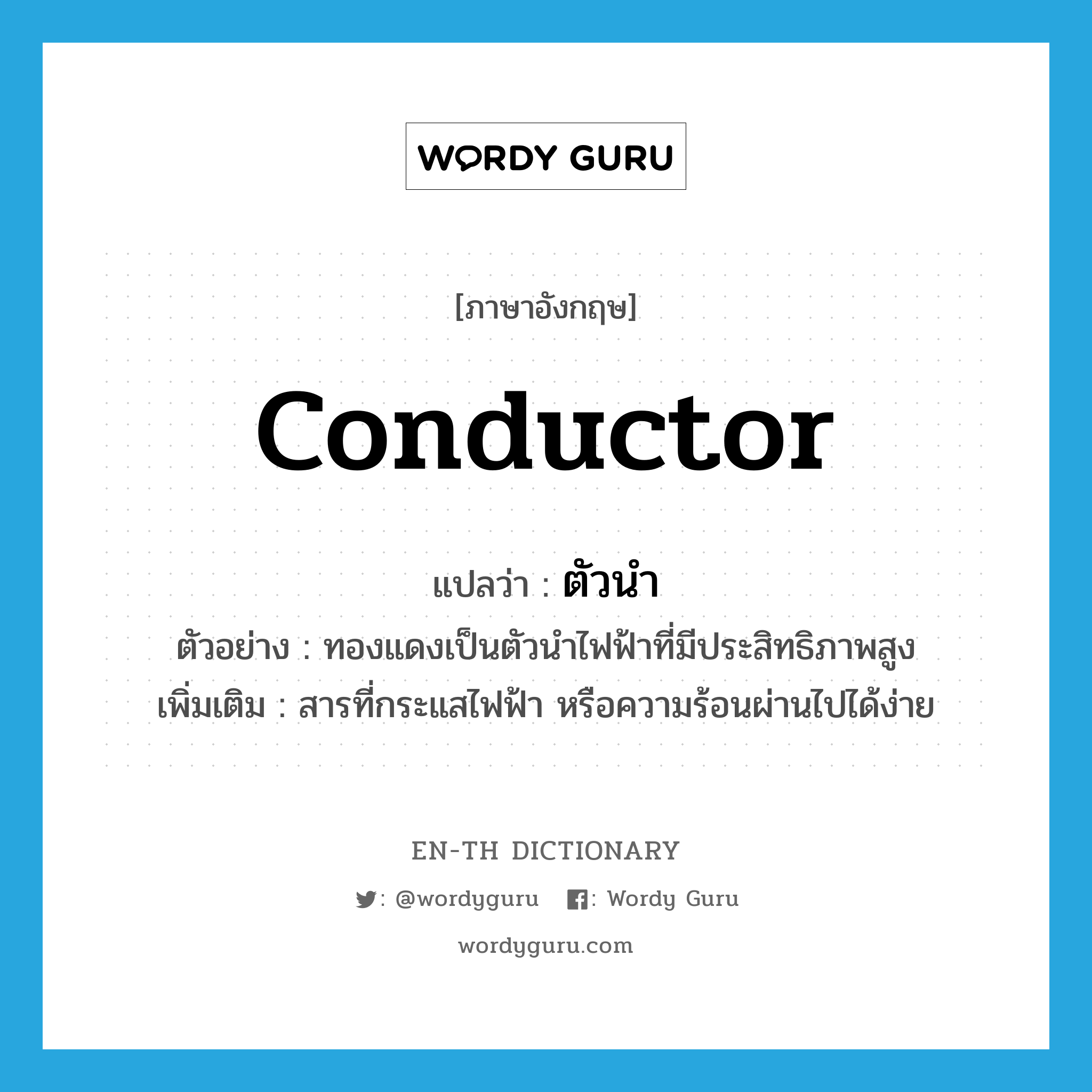 conductor แปลว่า?, คำศัพท์ภาษาอังกฤษ conductor แปลว่า ตัวนำ ประเภท N ตัวอย่าง ทองแดงเป็นตัวนำไฟฟ้าที่มีประสิทธิภาพสูง เพิ่มเติม สารที่กระแสไฟฟ้า หรือความร้อนผ่านไปได้ง่าย หมวด N
